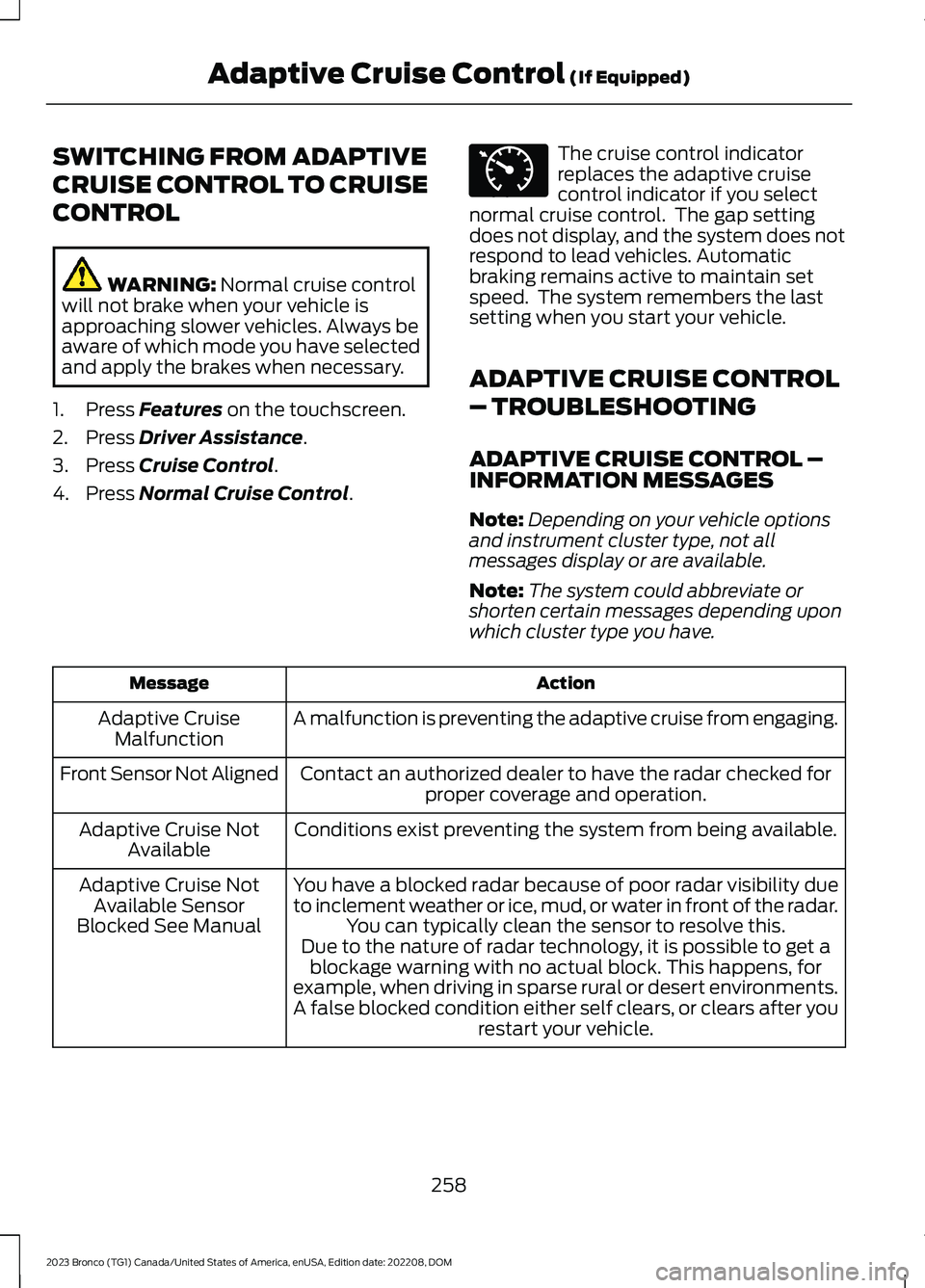 FORD BRONCO 2023 Owners Manual SWITCHING FROM ADAPTIVE
CRUISE CONTROL TO CRUISE
CONTROL
WARNING: Normal cruise controlwill not brake when your vehicle isapproaching slower vehicles. Always beaware of which mode you have selectedand FORD BRONCO 2023 Owners Manual SWITCHING FROM ADAPTIVE
CRUISE CONTROL TO CRUISE
CONTROL
WARNING: Normal cruise controlwill not brake when your vehicle isapproaching slower vehicles. Always beaware of which mode you have selectedand
