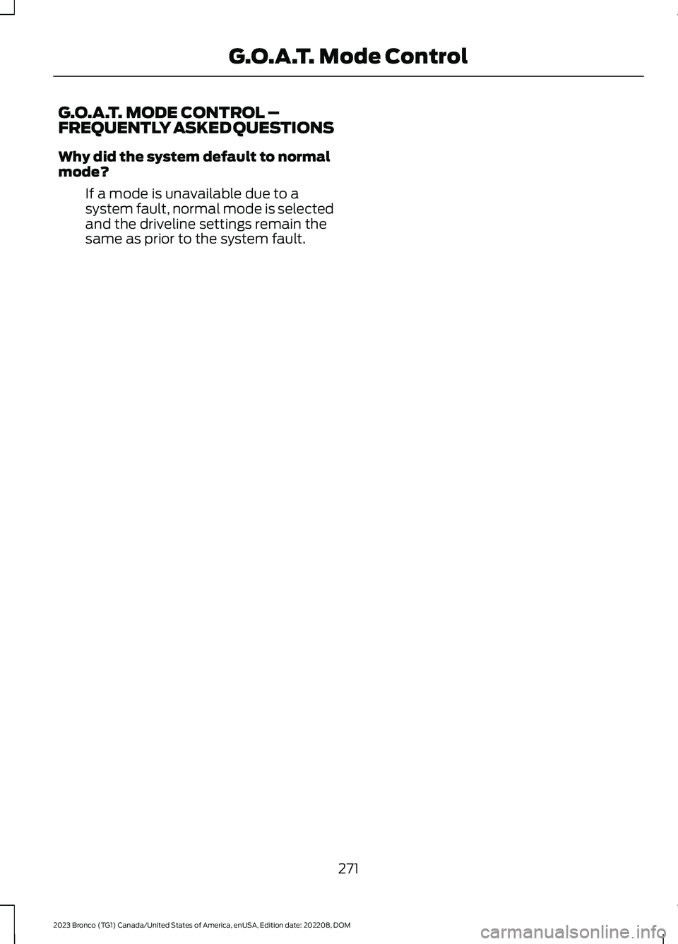 FORD BRONCO 2023 Owners Manual G.O.A.T. MODE CONTROL –FREQUENTLY ASKED QUESTIONS
Why did the system default to normalmode?
If a mode is unavailable due to asystem fault, normal mode is selectedand the driveline settings remain th FORD BRONCO 2023 Owners Manual G.O.A.T. MODE CONTROL –FREQUENTLY ASKED QUESTIONS
Why did the system default to normalmode?
If a mode is unavailable due to asystem fault, normal mode is selectedand the driveline settings remain th