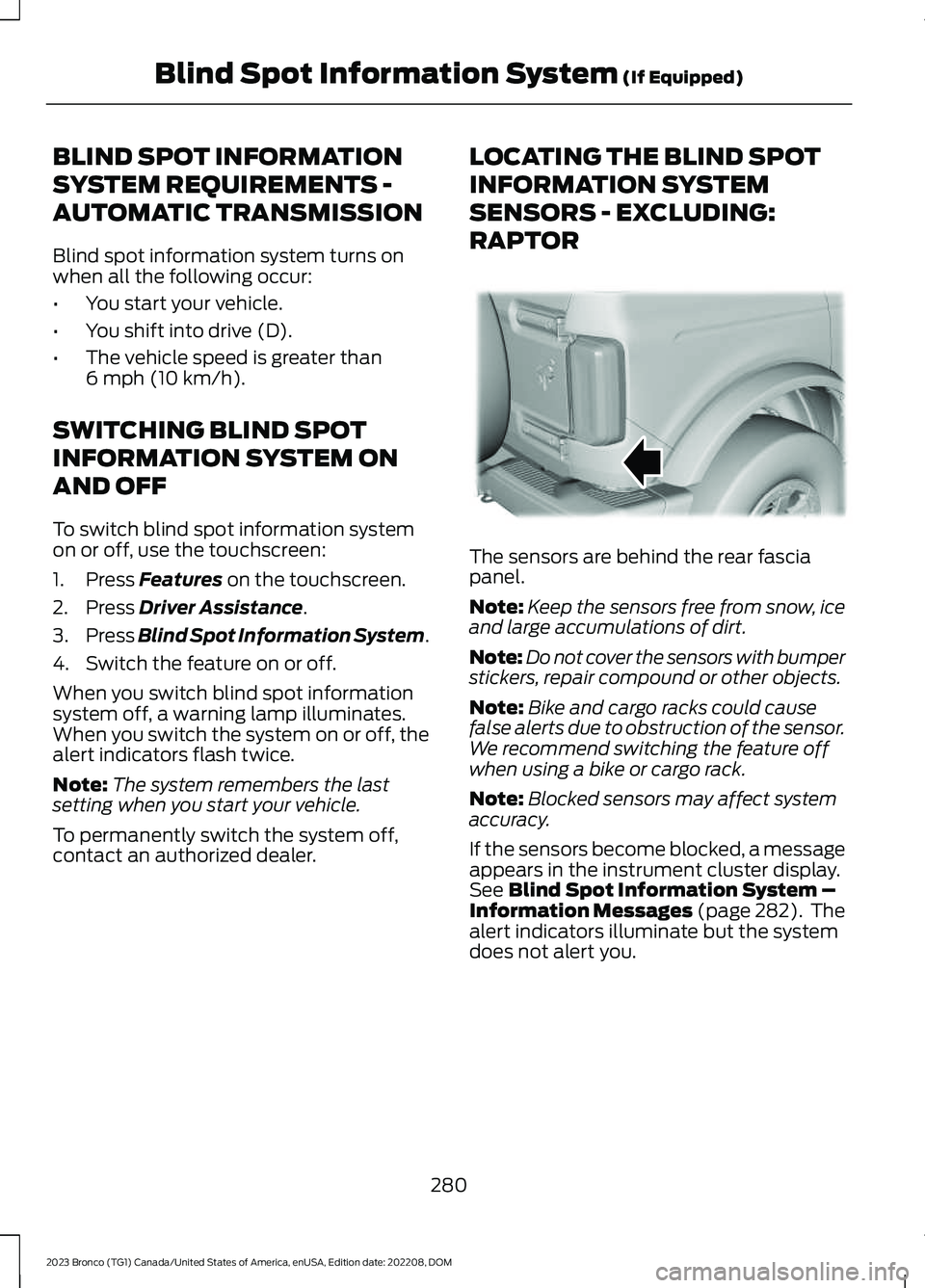 FORD BRONCO 2023 Owners Manual BLIND SPOT INFORMATION
SYSTEM REQUIREMENTS -
AUTOMATIC TRANSMISSION
Blind spot information system turns onwhen all the following occur:
•You start your vehicle.
•You shift into drive (D).
•The v FORD BRONCO 2023 Owners Manual BLIND SPOT INFORMATION
SYSTEM REQUIREMENTS -
AUTOMATIC TRANSMISSION
Blind spot information system turns onwhen all the following occur:
•You start your vehicle.
•You shift into drive (D).
•The v