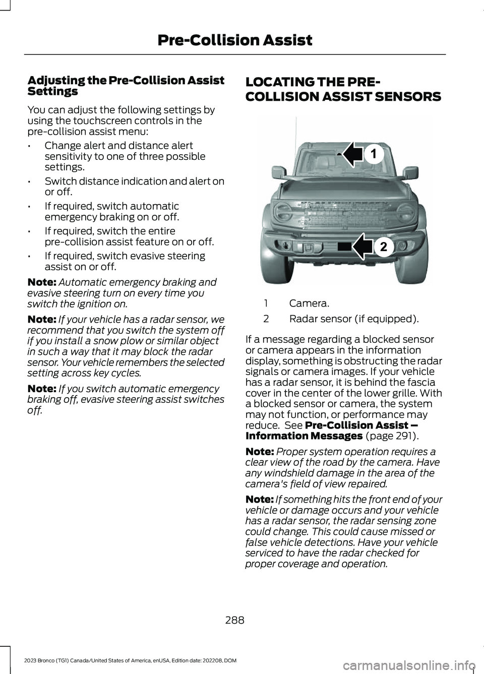 FORD BRONCO 2023 Owners Guide Adjusting the Pre-Collision AssistSettings
You can adjust the following settings byusing the touchscreen controls in thepre-collision assist menu:
•Change alert and distance alertsensitivity to one FORD BRONCO 2023 Owners Guide Adjusting the Pre-Collision AssistSettings
You can adjust the following settings byusing the touchscreen controls in thepre-collision assist menu:
•Change alert and distance alertsensitivity to one