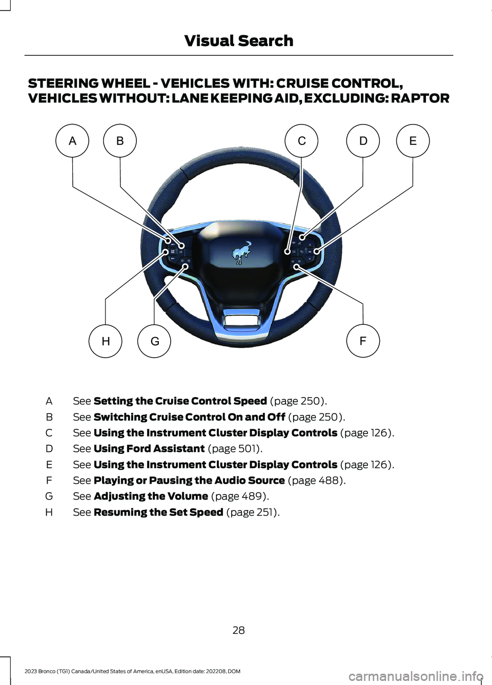 FORD BRONCO 2023  Owners Manual STEERING WHEEL - VEHICLES WITH: CRUISE CONTROL,
VEHICLES WITHOUT: LANE KEEPING AID, EXCLUDING: RAPTOR
See Setting the Cruise Control Speed (page 250).A
See Switching Cruise Control On and Off (page 25