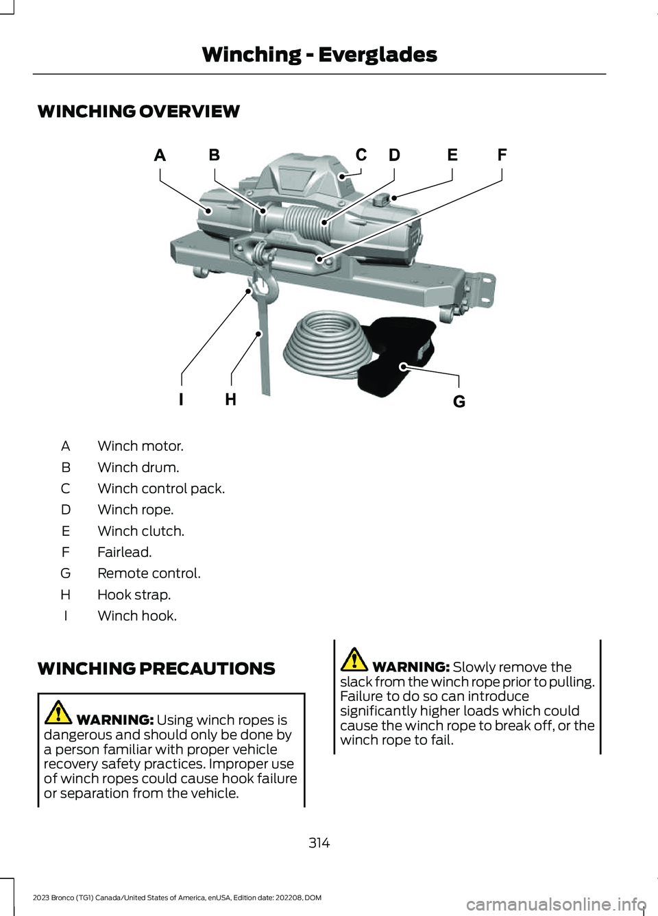 FORD BRONCO 2023 Owners Manual WINCHING OVERVIEW
Winch motor.A
Winch drum.B
Winch control pack.C
Winch rope.D
Winch clutch.E
Fairlead.F
Remote control.G
Hook strap.H
Winch hook.I
WINCHING PRECAUTIONS
WARNING: Using winch ropes isda FORD BRONCO 2023 Owners Manual WINCHING OVERVIEW
Winch motor.A
Winch drum.B
Winch control pack.C
Winch rope.D
Winch clutch.E
Fairlead.F
Remote control.G
Hook strap.H
Winch hook.I
WINCHING PRECAUTIONS
WARNING: Using winch ropes isda