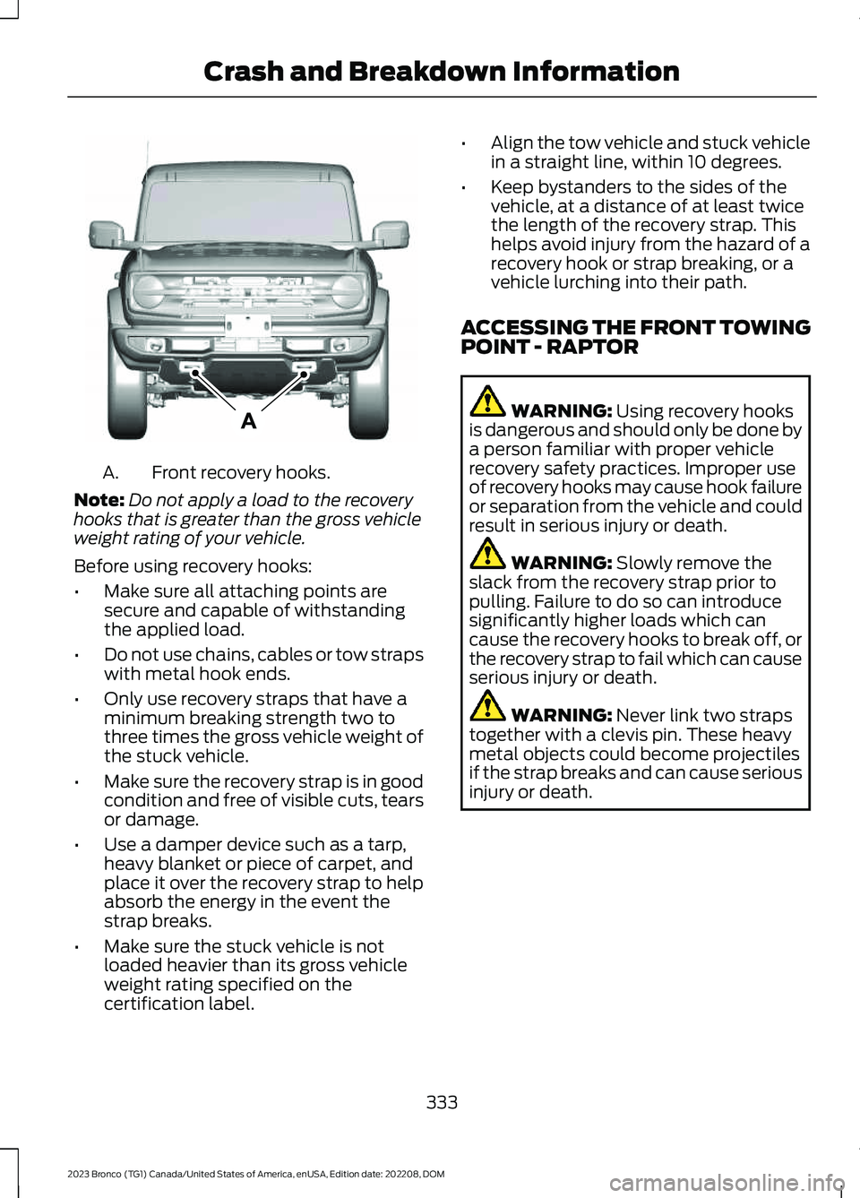 FORD BRONCO 2023 Owners Manual Front recovery hooks.A.
Note:Do not apply a load to the recoveryhooks that is greater than the gross vehicleweight rating of your vehicle.
Before using recovery hooks:
•Make sure all attaching point FORD BRONCO 2023 Owners Manual Front recovery hooks.A.
Note:Do not apply a load to the recoveryhooks that is greater than the gross vehicleweight rating of your vehicle.
Before using recovery hooks:
•Make sure all attaching point
