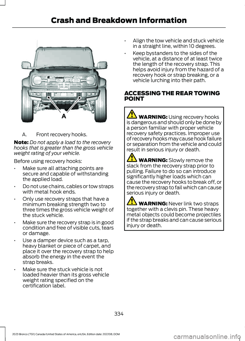 FORD BRONCO 2023 Owners Manual Front recovery hooks.A.
Note:Do not apply a load to the recoveryhooks that is greater than the gross vehicleweight rating of your vehicle.
Before using recovery hooks:
•Make sure all attaching point FORD BRONCO 2023 Owners Manual Front recovery hooks.A.
Note:Do not apply a load to the recoveryhooks that is greater than the gross vehicleweight rating of your vehicle.
Before using recovery hooks:
•Make sure all attaching point