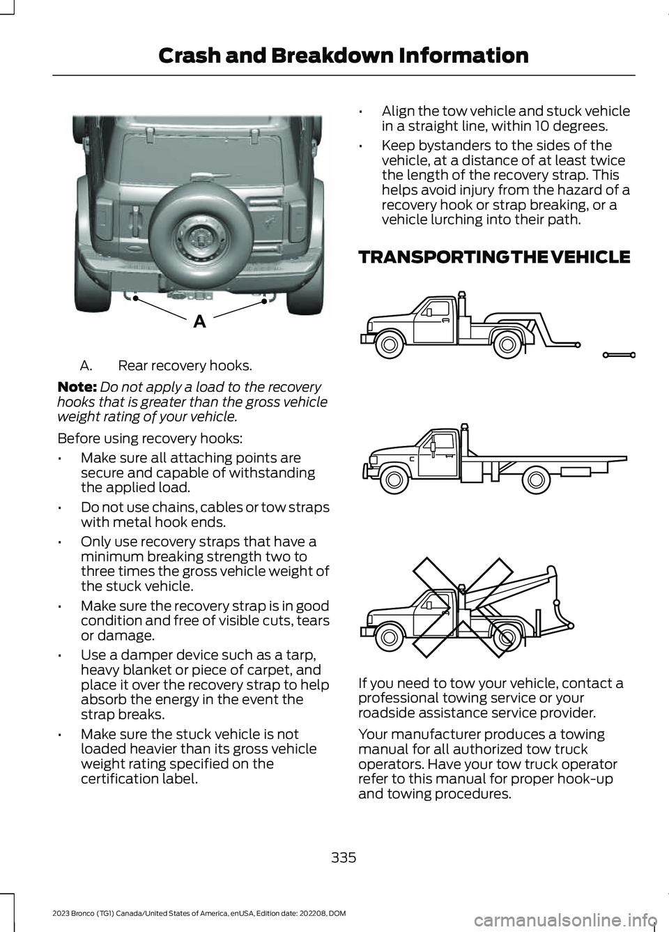 FORD BRONCO 2023 Owners Manual Rear recovery hooks.A.
Note:Do not apply a load to the recoveryhooks that is greater than the gross vehicleweight rating of your vehicle.
Before using recovery hooks:
•Make sure all attaching points FORD BRONCO 2023 Owners Manual Rear recovery hooks.A.
Note:Do not apply a load to the recoveryhooks that is greater than the gross vehicleweight rating of your vehicle.
Before using recovery hooks:
•Make sure all attaching points