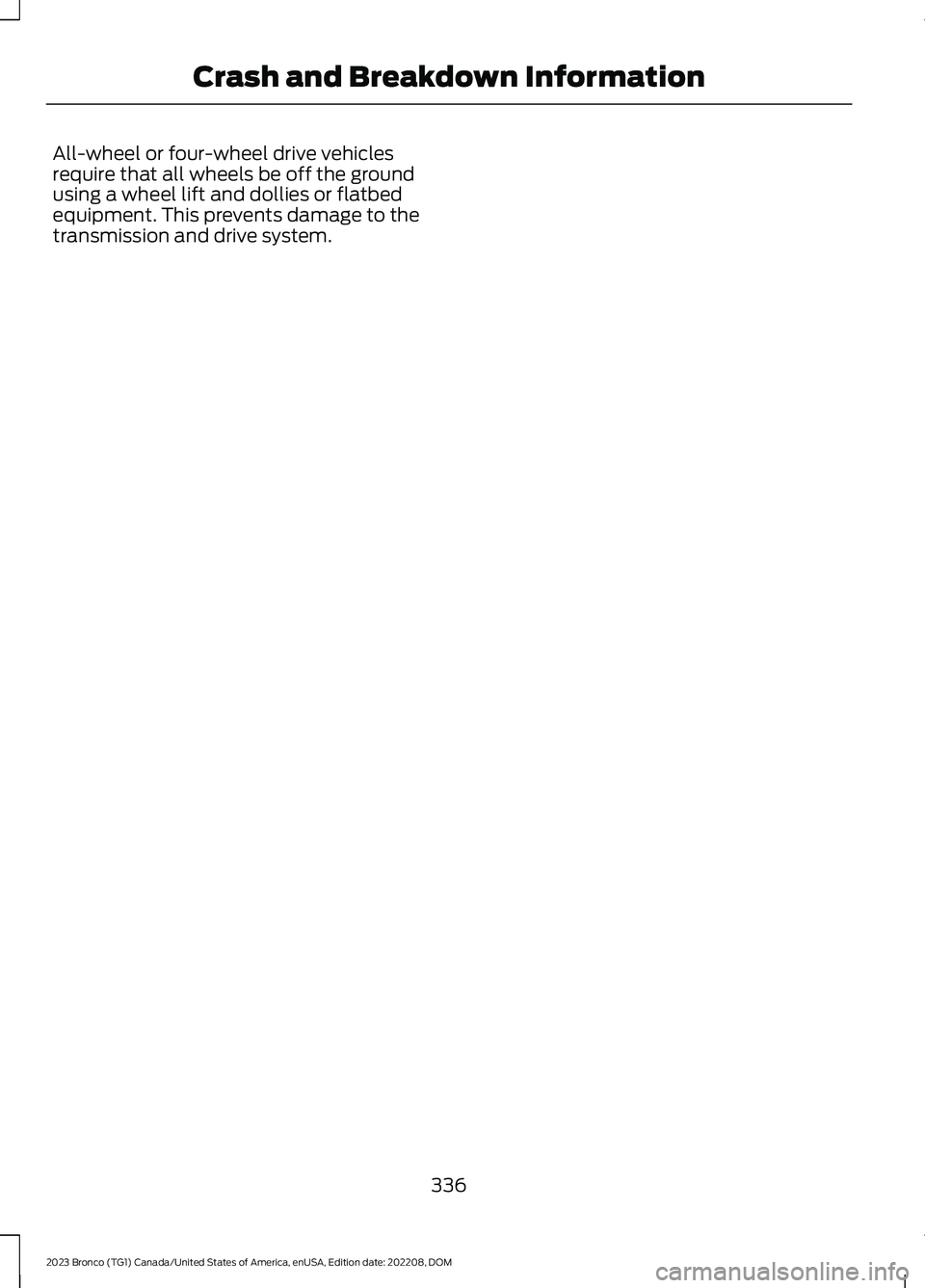 FORD BRONCO 2023 Owners Manual All-wheel or four-wheel drive vehiclesrequire that all wheels be off the groundusing a wheel lift and dollies or flatbedequipment. This prevents damage to thetransmission and drive system.
336
2023 Br FORD BRONCO 2023 Owners Manual All-wheel or four-wheel drive vehiclesrequire that all wheels be off the groundusing a wheel lift and dollies or flatbedequipment. This prevents damage to thetransmission and drive system.
336
2023 Br