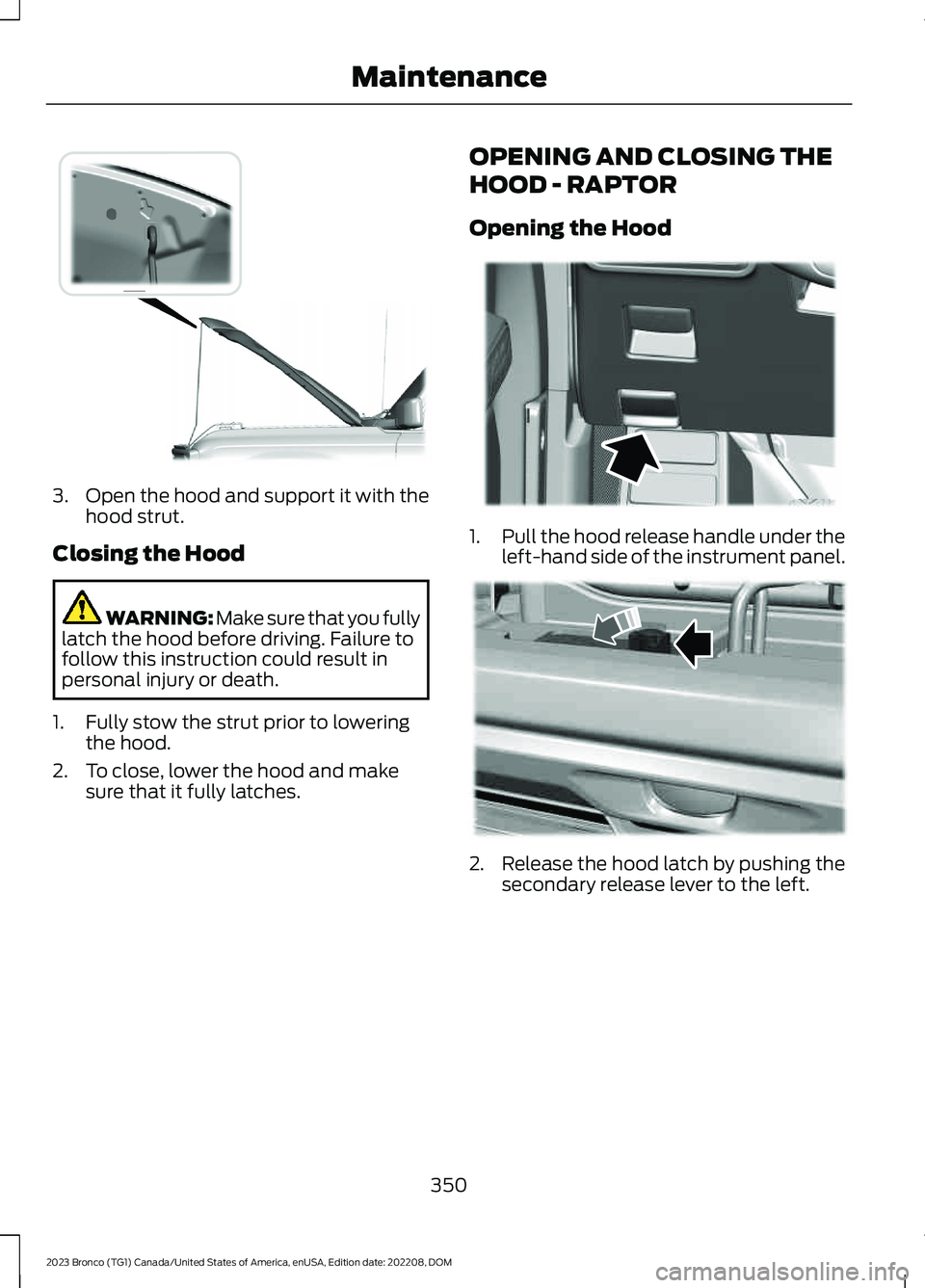 FORD BRONCO 2023 Owners Manual 3.Open the hood and support it with thehood strut.
Closing the Hood
WARNING: Make sure that you fullylatch the hood before driving. Failure tofollow this instruction could result inpersonal injury or FORD BRONCO 2023 Owners Manual 3.Open the hood and support it with thehood strut.
Closing the Hood
WARNING: Make sure that you fullylatch the hood before driving. Failure tofollow this instruction could result inpersonal injury or