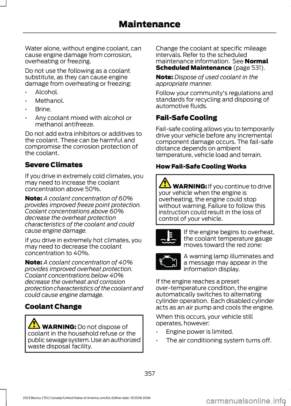 FORD BRONCO 2023 Owners Manual Water alone, without engine coolant, cancause engine damage from corrosion,overheating or freezing.
Do not use the following as a coolantsubstitute, as they can cause enginedamage from overheating or FORD BRONCO 2023 Owners Manual Water alone, without engine coolant, cancause engine damage from corrosion,overheating or freezing.
Do not use the following as a coolantsubstitute, as they can cause enginedamage from overheating or