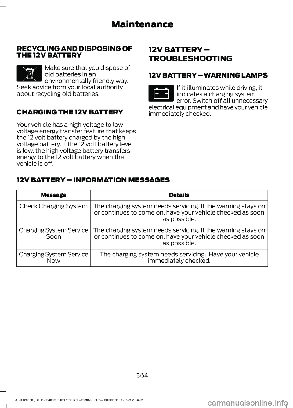 FORD BRONCO 2023 Owners Manual RECYCLING AND DISPOSING OFTHE 12V BATTERY
Make sure that you dispose ofold batteries in anenvironmentally friendly way.Seek advice from your local authorityabout recycling old batteries.
CHARGING THE FORD BRONCO 2023 Owners Manual RECYCLING AND DISPOSING OFTHE 12V BATTERY
Make sure that you dispose ofold batteries in anenvironmentally friendly way.Seek advice from your local authorityabout recycling old batteries.
CHARGING THE