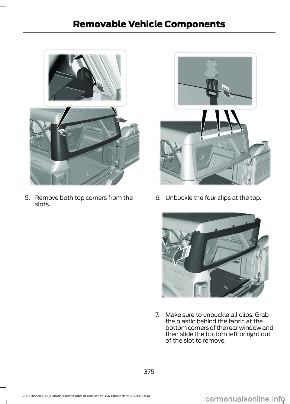 FORD BRONCO 2023 Owners Manual 5.Remove both top corners from theslots.6.Unbuckle the four clips at the top.
7.Make sure to unbuckle all clips. Grabthe plastic behind the fabric at thebottom corners of the rear window andthen slide FORD BRONCO 2023 Owners Manual 5.Remove both top corners from theslots.6.Unbuckle the four clips at the top.
7.Make sure to unbuckle all clips. Grabthe plastic behind the fabric at thebottom corners of the rear window andthen slide