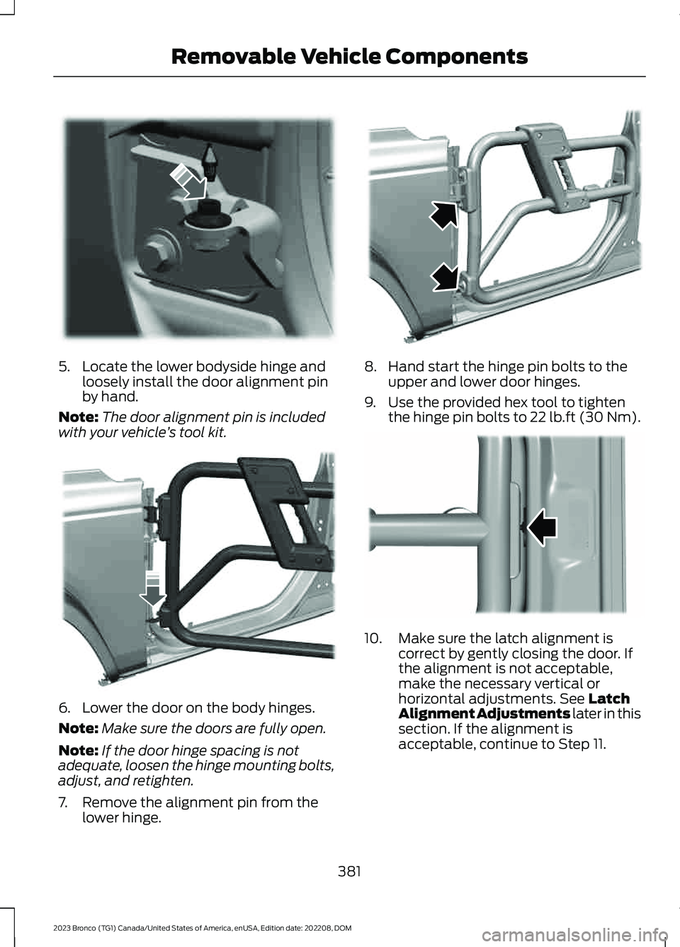 FORD BRONCO 2023 Owners Manual 5.Locate the lower bodyside hinge andloosely install the door alignment pinby hand.
Note:The door alignment pin is includedwith your vehicle’s tool kit.
6.Lower the door on the body hinges.
Note:Mak FORD BRONCO 2023 Owners Manual 5.Locate the lower bodyside hinge andloosely install the door alignment pinby hand.
Note:The door alignment pin is includedwith your vehicle’s tool kit.
6.Lower the door on the body hinges.
Note:Mak