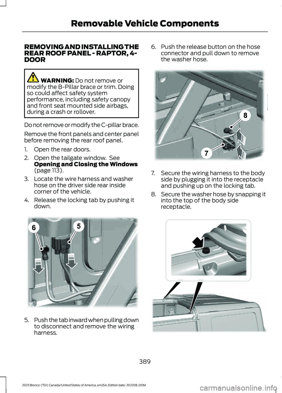 FORD BRONCO 2023 User Guide REMOVING AND INSTALLING THEREAR ROOF PANEL - RAPTOR, 4-DOOR
WARNING: Do not remove ormodify the B-Pillar brace or trim. Doingso could affect safety systemperformance, including safety canopyand front FORD BRONCO 2023 User Guide REMOVING AND INSTALLING THEREAR ROOF PANEL - RAPTOR, 4-DOOR
WARNING: Do not remove ormodify the B-Pillar brace or trim. Doingso could affect safety systemperformance, including safety canopyand front