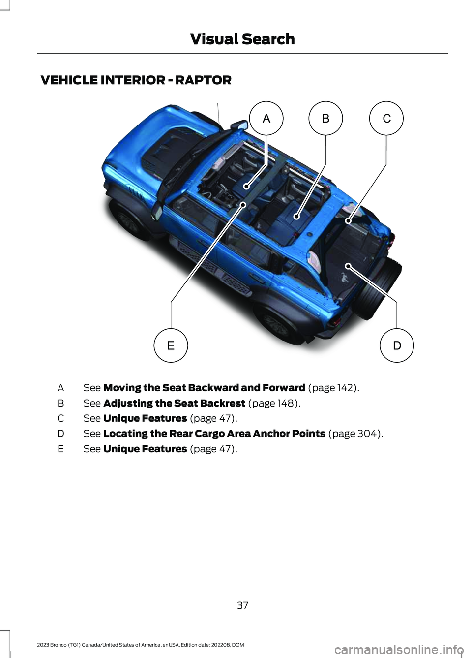 FORD BRONCO 2023 Service Manual VEHICLE INTERIOR - RAPTOR
See Moving the Seat Backward and Forward (page 142).A
See Adjusting the Seat Backrest (page 148).B
See Unique Features (page 47).C
See Locating the Rear Cargo Area Anchor Poi