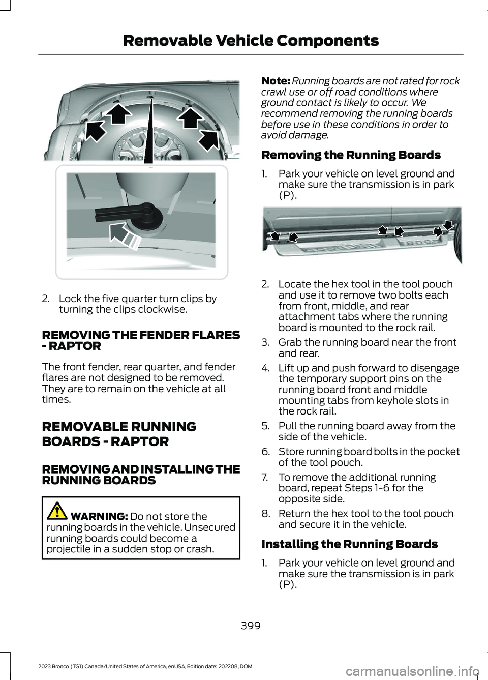 FORD BRONCO 2023 Owners Manual 2.Lock the five quarter turn clips byturning the clips clockwise.
REMOVING THE FENDER FLARES- RAPTOR
The front fender, rear quarter, and fenderflares are not designed to be removed.They are to remain FORD BRONCO 2023 Owners Manual 2.Lock the five quarter turn clips byturning the clips clockwise.
REMOVING THE FENDER FLARES- RAPTOR
The front fender, rear quarter, and fenderflares are not designed to be removed.They are to remain