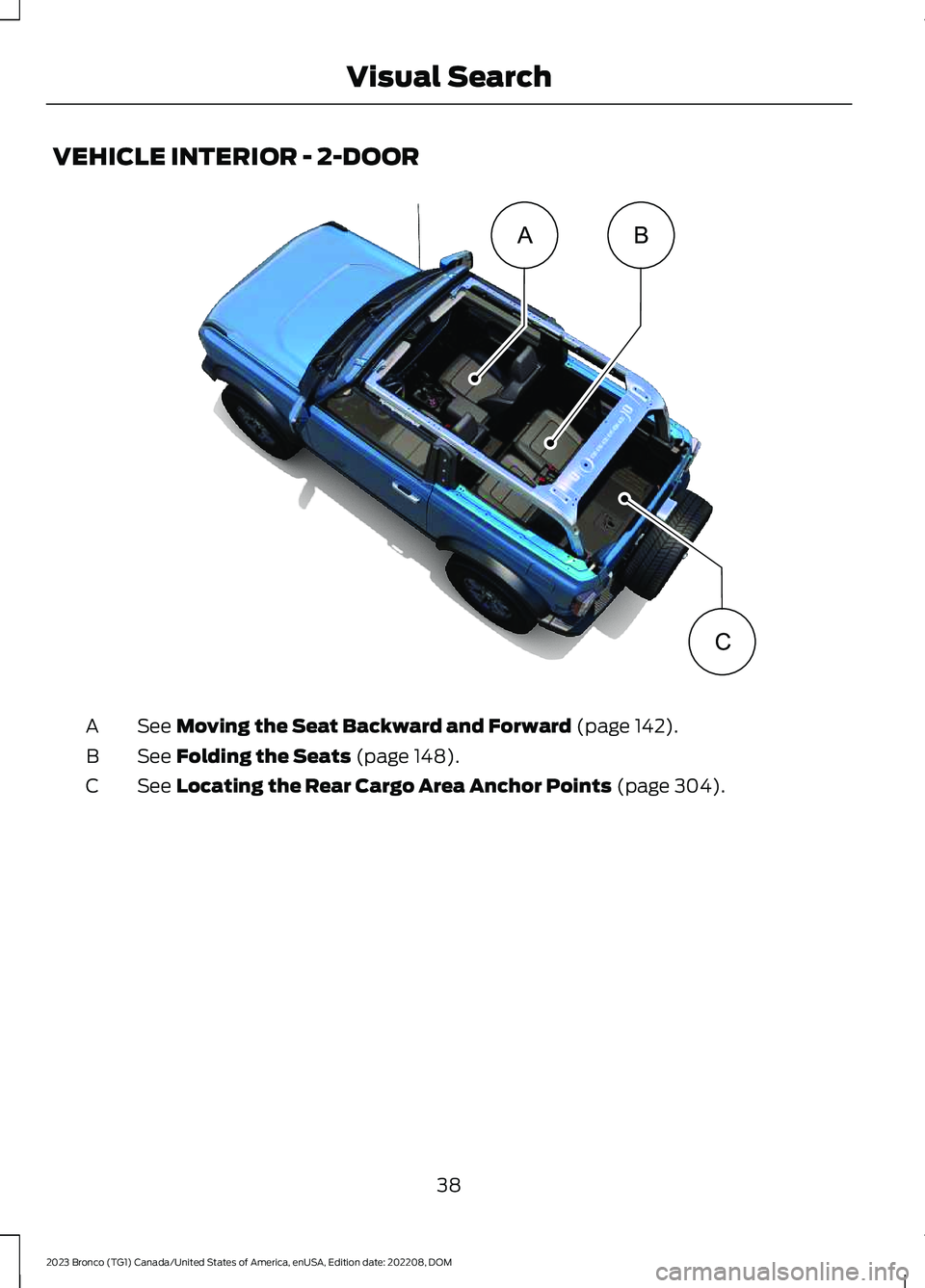 FORD BRONCO 2023 Service Manual VEHICLE INTERIOR - 2-DOOR
See Moving the Seat Backward and Forward (page 142).A
See Folding the Seats (page 148).B
See Locating the Rear Cargo Area Anchor Points (page 304).C
38
2023 Bronco (TG1) Cana