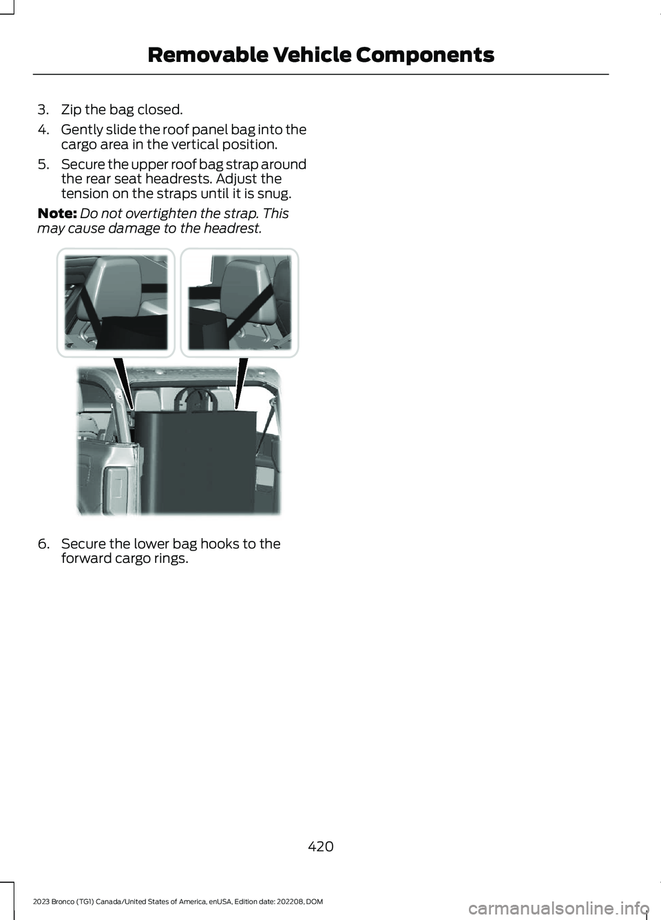 FORD BRONCO 2023 Owners Manual 3.Zip the bag closed.
4.Gently slide the roof panel bag into thecargo area in the vertical position.
5.Secure the upper roof bag strap aroundthe rear seat headrests. Adjust thetension on the straps un FORD BRONCO 2023 Owners Manual 3.Zip the bag closed.
4.Gently slide the roof panel bag into thecargo area in the vertical position.
5.Secure the upper roof bag strap aroundthe rear seat headrests. Adjust thetension on the straps un