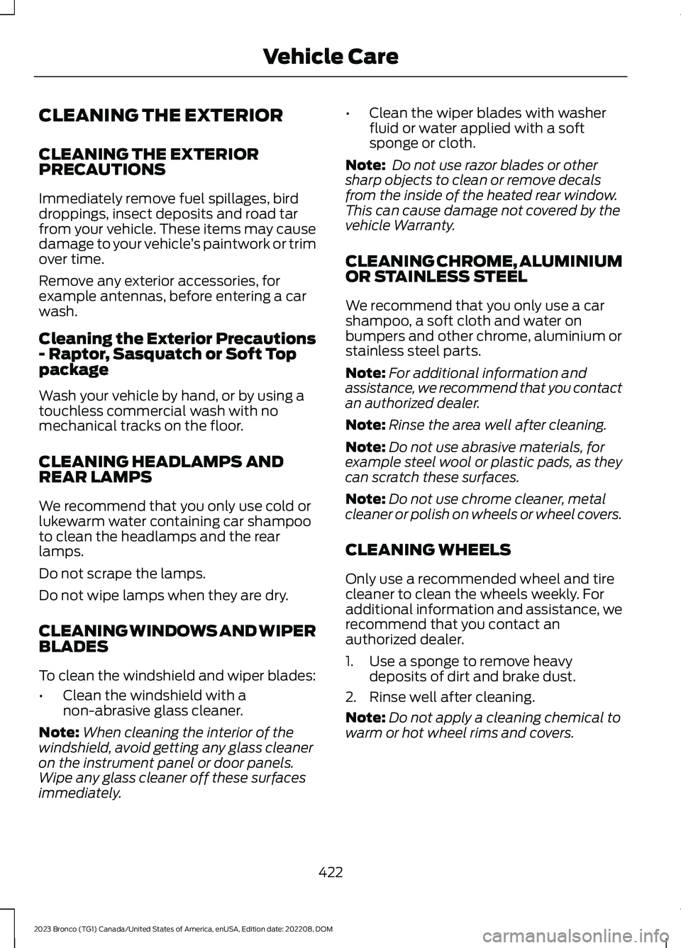 FORD BRONCO 2023 Owners Manual CLEANING THE EXTERIOR
CLEANING THE EXTERIORPRECAUTIONS
Immediately remove fuel spillages, birddroppings, insect deposits and road tarfrom your vehicle. These items may causedamage to your vehicle’s FORD BRONCO 2023 Owners Manual CLEANING THE EXTERIOR
CLEANING THE EXTERIORPRECAUTIONS
Immediately remove fuel spillages, birddroppings, insect deposits and road tarfrom your vehicle. These items may causedamage to your vehicle’s