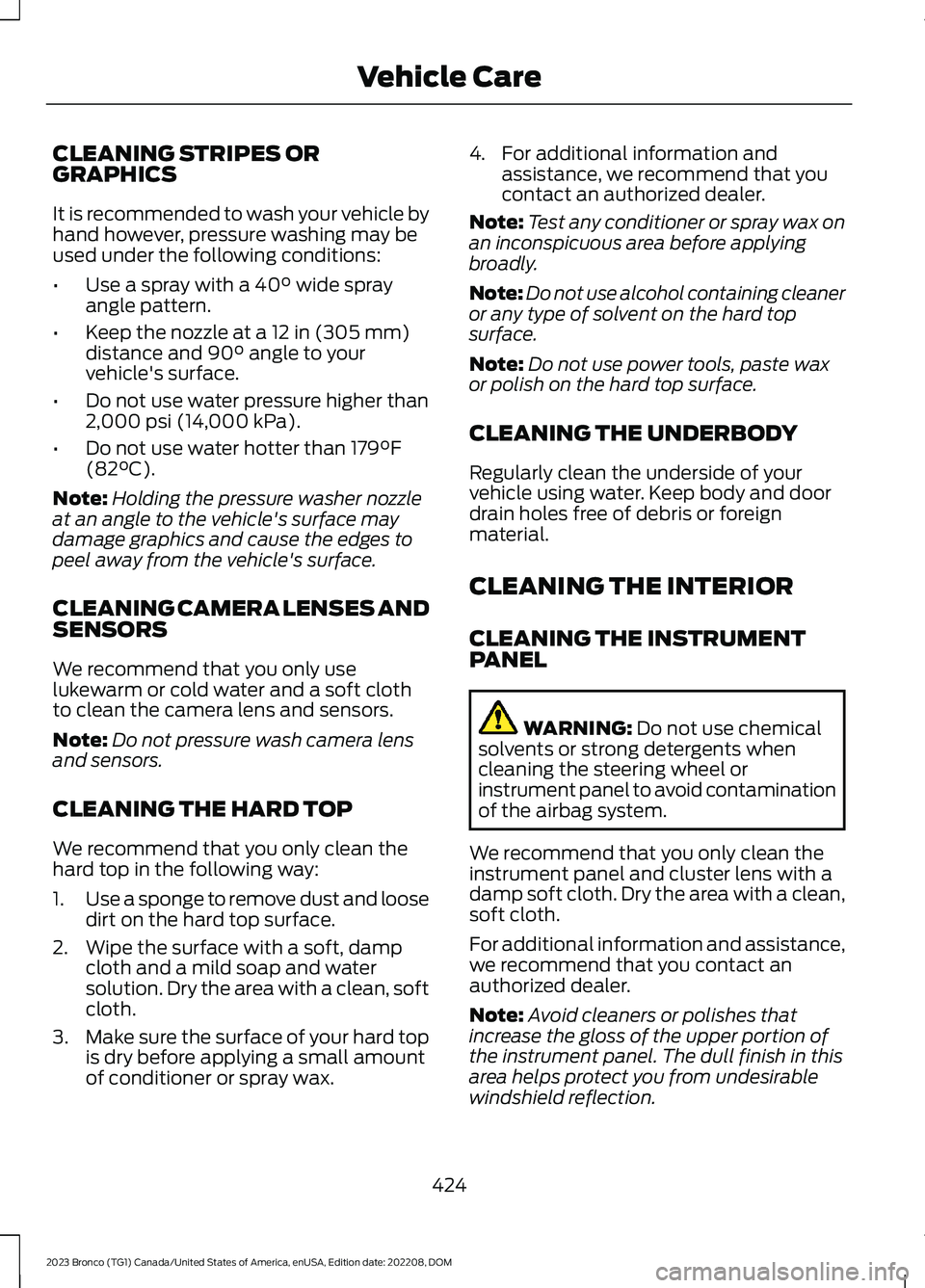 FORD BRONCO 2023 Service Manual CLEANING STRIPES ORGRAPHICS
It is recommended to wash your vehicle byhand however, pressure washing may beused under the following conditions:
•Use a spray with a 40° wide sprayangle pattern.
•Ke FORD BRONCO 2023 Service Manual CLEANING STRIPES ORGRAPHICS
It is recommended to wash your vehicle byhand however, pressure washing may beused under the following conditions:
•Use a spray with a 40° wide sprayangle pattern.
•Ke