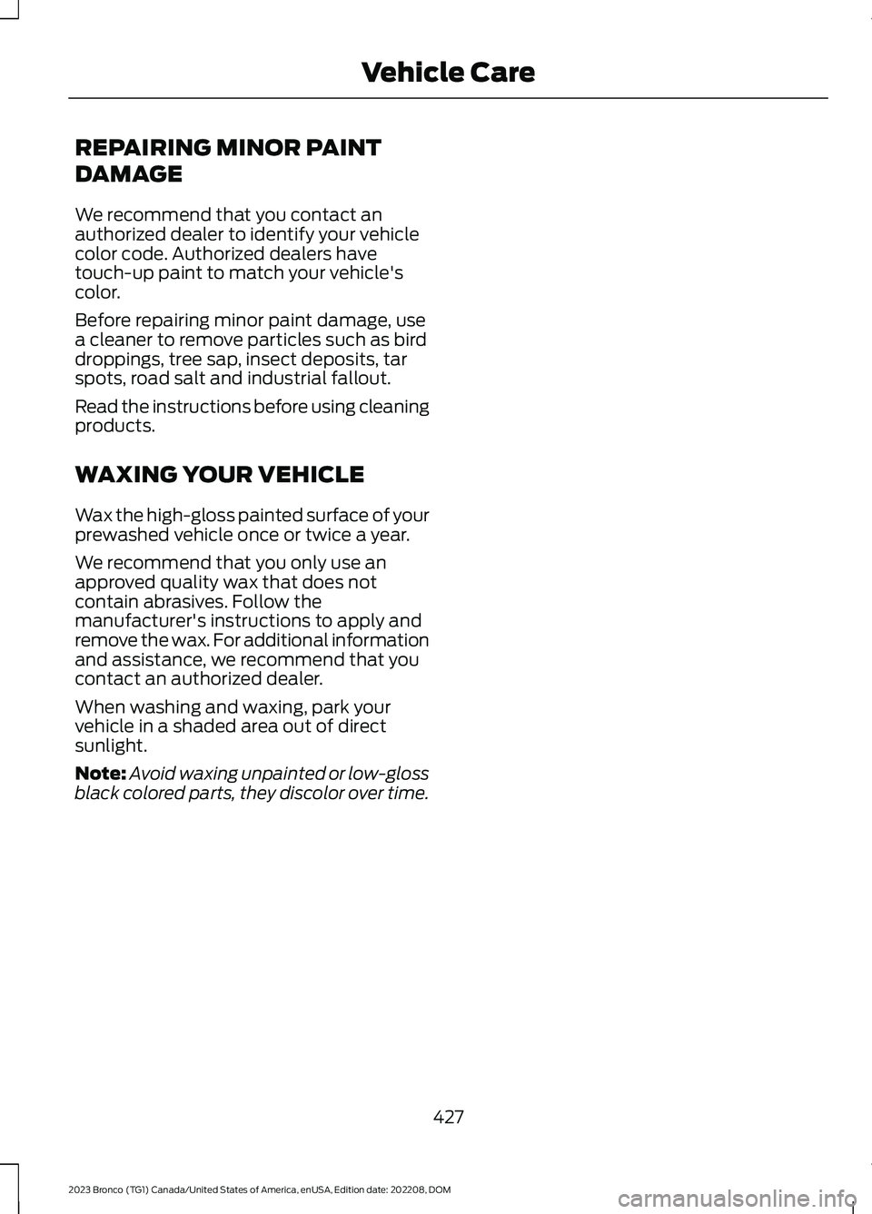 FORD BRONCO 2023 Owners Manual REPAIRING MINOR PAINT
DAMAGE
We recommend that you contact anauthorized dealer to identify your vehiclecolor code. Authorized dealers havetouch-up paint to match your vehicle'scolor.
Before repair FORD BRONCO 2023 Owners Manual REPAIRING MINOR PAINT
DAMAGE
We recommend that you contact anauthorized dealer to identify your vehiclecolor code. Authorized dealers havetouch-up paint to match your vehicle'scolor.
Before repair