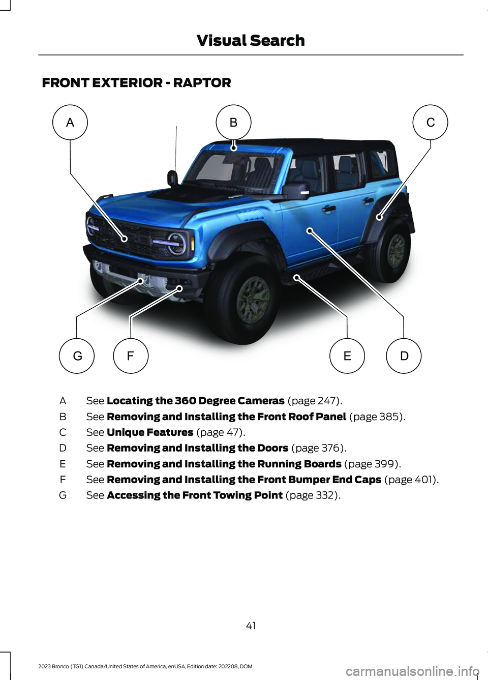 FORD BRONCO 2023 Service Manual FRONT EXTERIOR - RAPTOR
See Locating the 360 Degree Cameras (page 247).A
See Removing and Installing the Front Roof Panel (page 385).B
See Unique Features (page 47).C
See Removing and Installing the D