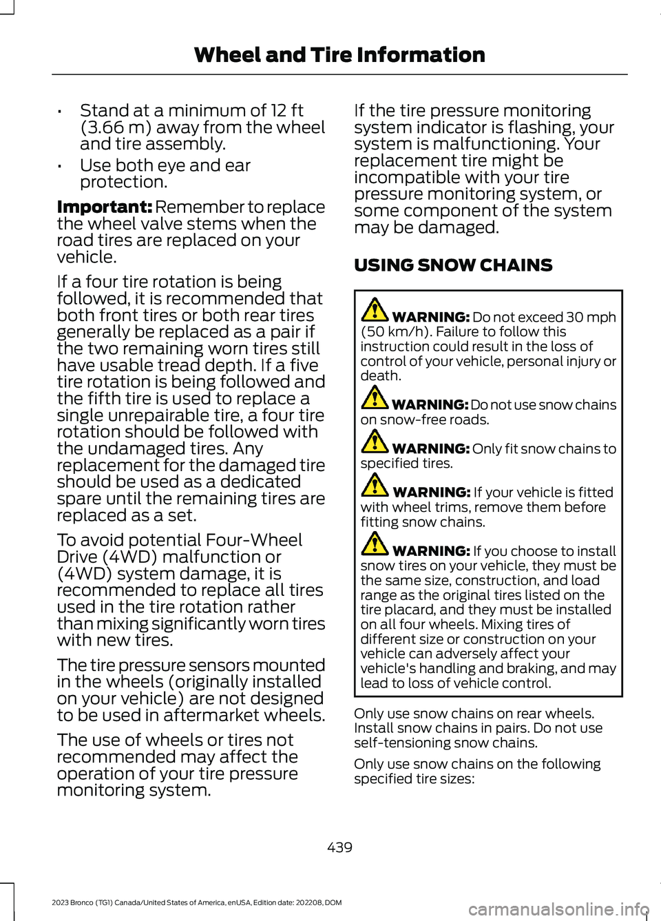 FORD BRONCO 2023 Service Manual •Stand at a minimum of 12 ft(3.66 m) away from the wheeland tire assembly.
•Use both eye and earprotection.
Important: Remember to replacethe wheel valve stems when theroad tires are replaced on y FORD BRONCO 2023 Service Manual •Stand at a minimum of 12 ft(3.66 m) away from the wheeland tire assembly.
•Use both eye and earprotection.
Important: Remember to replacethe wheel valve stems when theroad tires are replaced on y