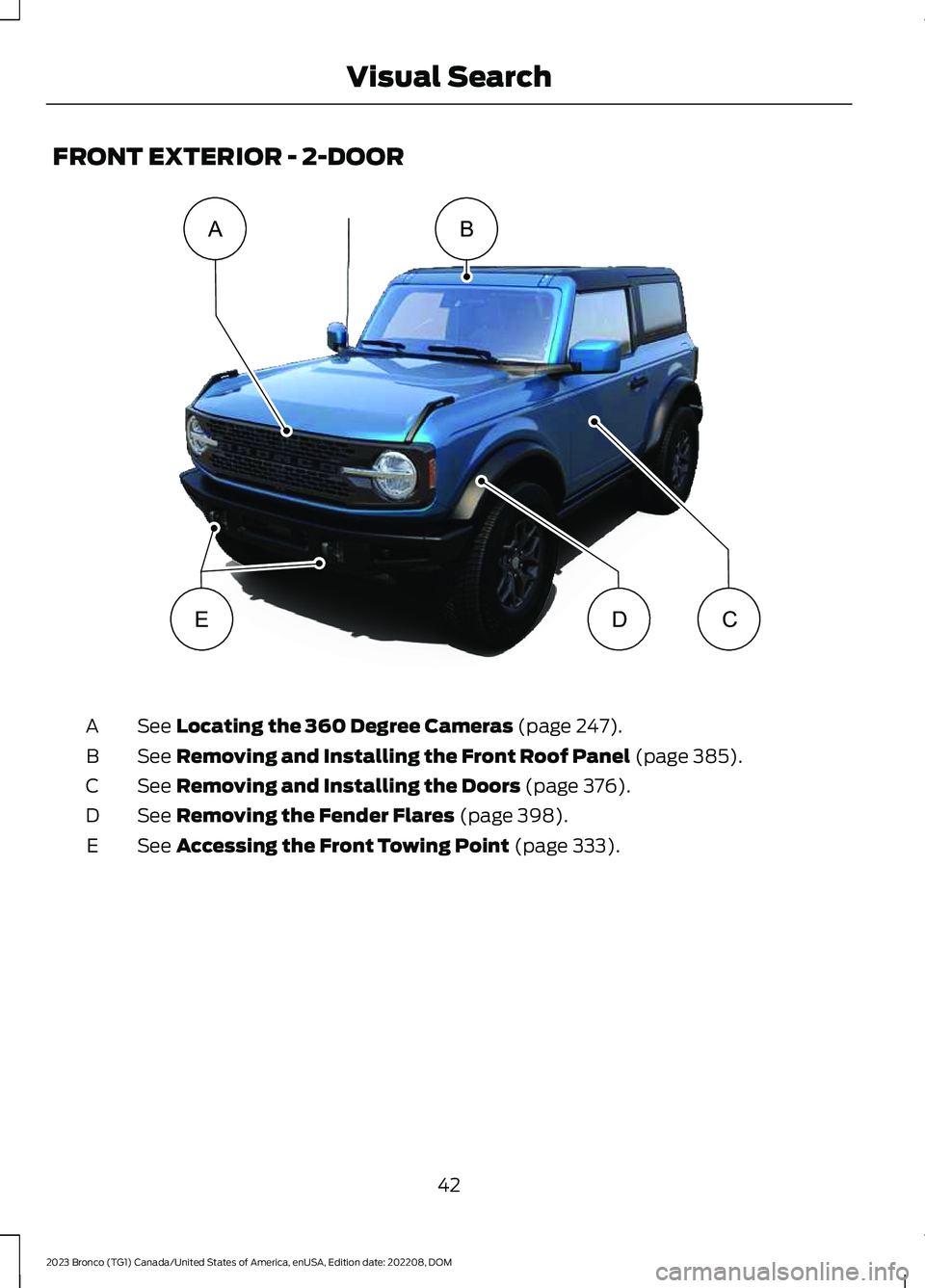 FORD BRONCO 2023 Service Manual FRONT EXTERIOR - 2-DOOR
See Locating the 360 Degree Cameras (page 247).A
See Removing and Installing the Front Roof Panel (page 385).B
See Removing and Installing the Doors (page 376).C
See Removing t