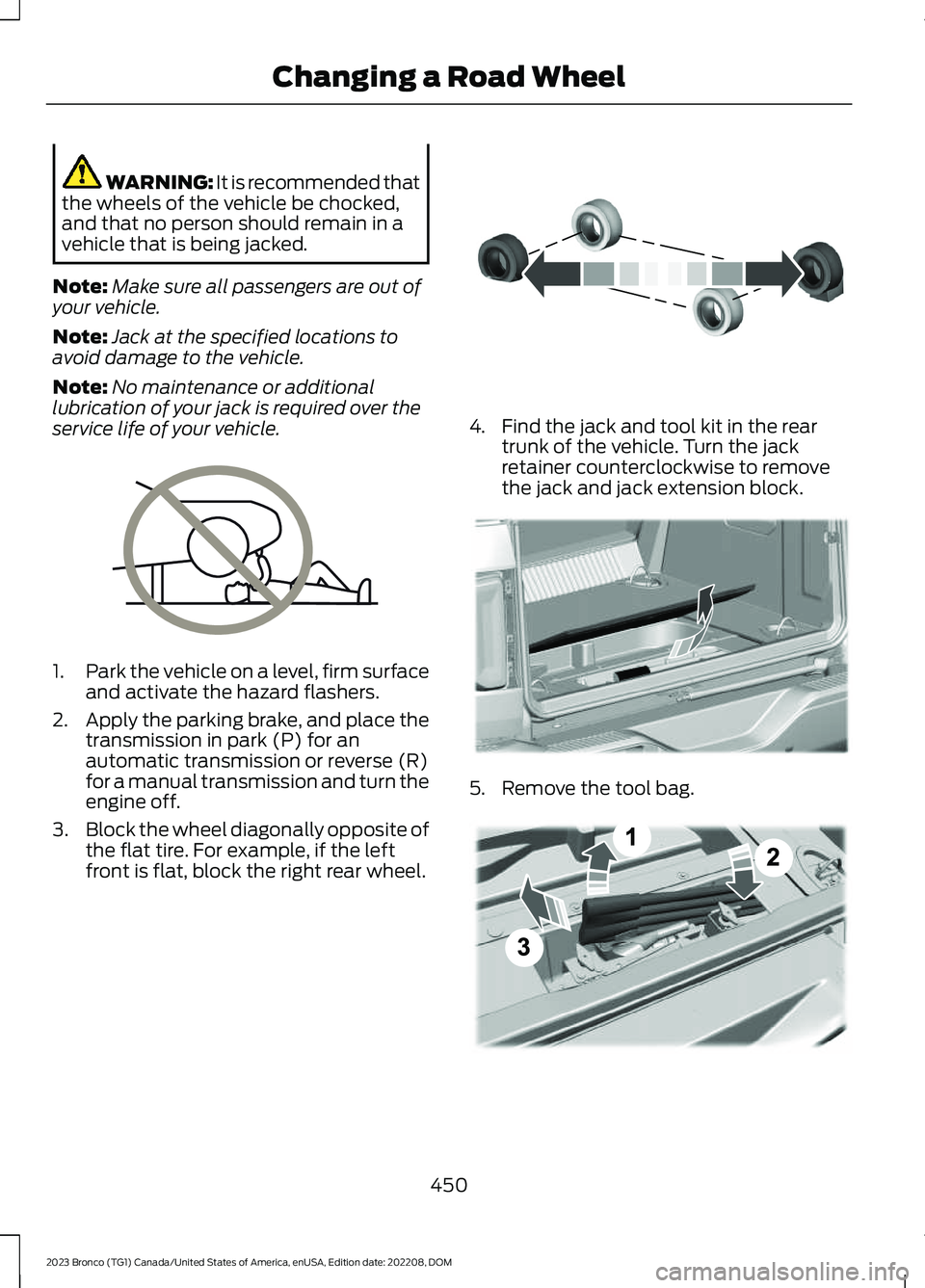 FORD BRONCO 2023 Owners Manual WARNING: It is recommended thatthe wheels of the vehicle be chocked,and that no person should remain in avehicle that is being jacked.
Note:Make sure all passengers are out ofyour vehicle.
Note:Jack a FORD BRONCO 2023 Owners Manual WARNING: It is recommended thatthe wheels of the vehicle be chocked,and that no person should remain in avehicle that is being jacked.
Note:Make sure all passengers are out ofyour vehicle.
Note:Jack a