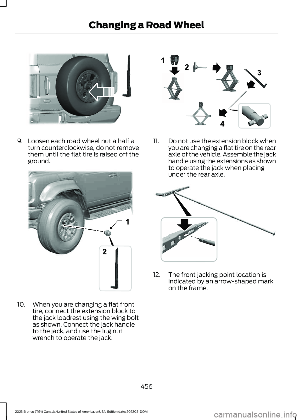 FORD BRONCO 2023 Owners Manual 9.Loosen each road wheel nut a half aturn counterclockwise, do not removethem until the flat tire is raised off theground.
10.When you are changing a flat fronttire, connect the extension block tothe FORD BRONCO 2023 Owners Manual 9.Loosen each road wheel nut a half aturn counterclockwise, do not removethem until the flat tire is raised off theground.
10.When you are changing a flat fronttire, connect the extension block tothe