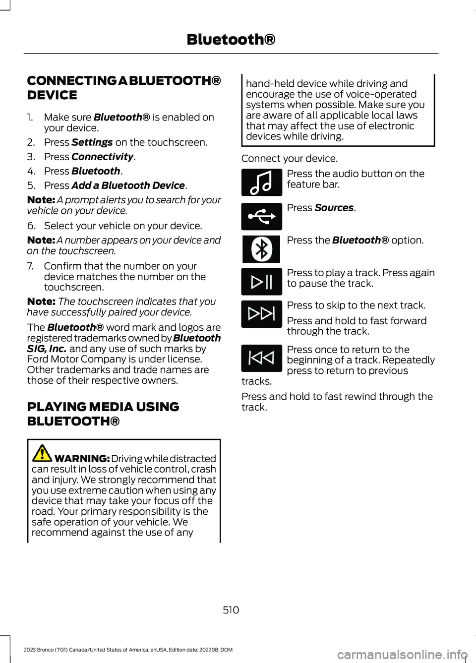FORD BRONCO 2023 Owners Manual CONNECTING A BLUETOOTH®
DEVICE
1.Make sure Bluetooth® is enabled onyour device.
2.Press Settings on the touchscreen.
3.Press Connectivity.
4.Press Bluetooth.
5.Press Add a Bluetooth Device.
Note:A p FORD BRONCO 2023 Owners Manual CONNECTING A BLUETOOTH®
DEVICE
1.Make sure Bluetooth® is enabled onyour device.
2.Press Settings on the touchscreen.
3.Press Connectivity.
4.Press Bluetooth.
5.Press Add a Bluetooth Device.
Note:A p