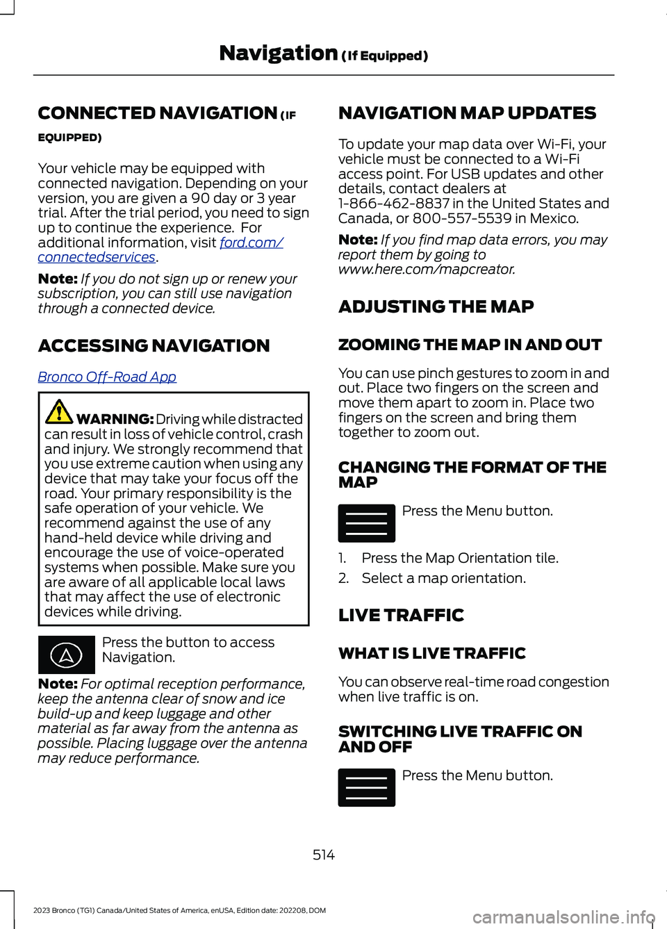 FORD BRONCO 2023 Owners Manual CONNECTED NAVIGATION (IF
EQUIPPED)
Your vehicle may be equipped withconnected navigation. Depending on yourversion, you are given a 90 day or 3 yeartrial. After the trial period, you need to signup to FORD BRONCO 2023 Owners Manual CONNECTED NAVIGATION (IF
EQUIPPED)
Your vehicle may be equipped withconnected navigation. Depending on yourversion, you are given a 90 day or 3 yeartrial. After the trial period, you need to signup to