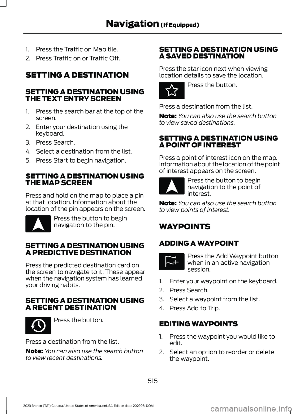 FORD BRONCO 2023 Owners Manual 1.Press the Traffic on Map tile.
2.Press Traffic on or Traffic Off.
SETTING A DESTINATION
SETTING A DESTINATION USINGTHE TEXT ENTRY SCREEN
1.Press the search bar at the top of thescreen.
2.Enter your FORD BRONCO 2023 Owners Manual 1.Press the Traffic on Map tile.
2.Press Traffic on or Traffic Off.
SETTING A DESTINATION
SETTING A DESTINATION USINGTHE TEXT ENTRY SCREEN
1.Press the search bar at the top of thescreen.
2.Enter your
