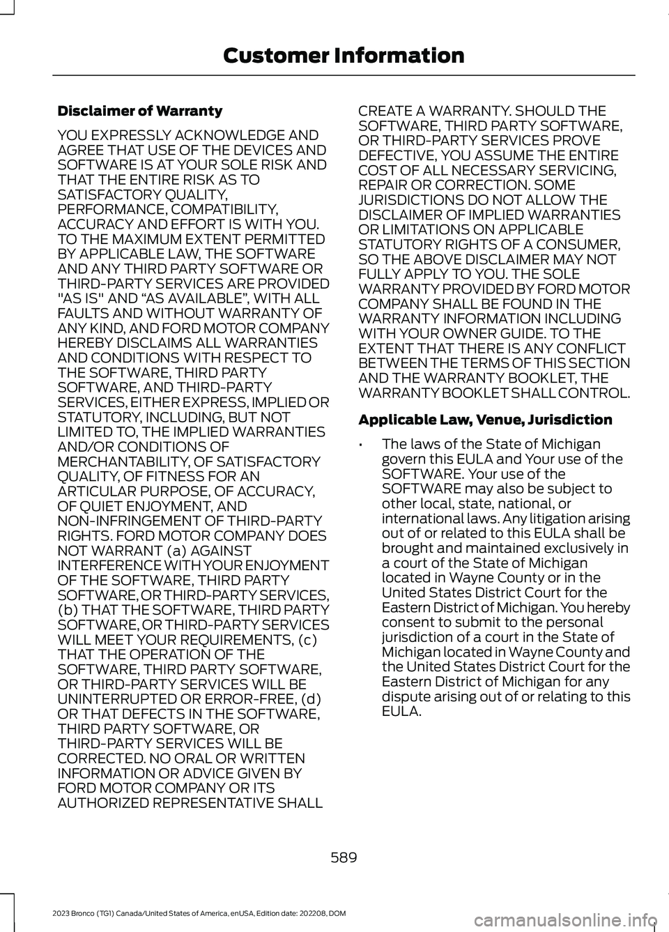 FORD BRONCO 2023 Owners Manual Disclaimer of Warranty
YOU EXPRESSLY ACKNOWLEDGE ANDAGREE THAT USE OF THE DEVICES ANDSOFTWARE IS AT YOUR SOLE RISK ANDTHAT THE ENTIRE RISK AS TOSATISFACTORY QUALITY,PERFORMANCE, COMPATIBILITY,ACCURACY FORD BRONCO 2023 Owners Manual Disclaimer of Warranty
YOU EXPRESSLY ACKNOWLEDGE ANDAGREE THAT USE OF THE DEVICES ANDSOFTWARE IS AT YOUR SOLE RISK ANDTHAT THE ENTIRE RISK AS TOSATISFACTORY QUALITY,PERFORMANCE, COMPATIBILITY,ACCURACY