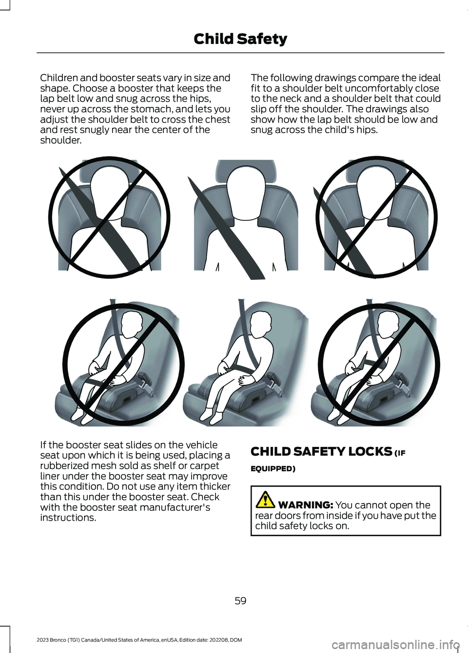 FORD BRONCO 2023 Repair Manual Children and booster seats vary in size andshape. Choose a booster that keeps thelap belt low and snug across the hips,never up across the stomach, and lets youadjust the shoulder belt to cross the ch FORD BRONCO 2023 Repair Manual Children and booster seats vary in size andshape. Choose a booster that keeps thelap belt low and snug across the hips,never up across the stomach, and lets youadjust the shoulder belt to cross the ch