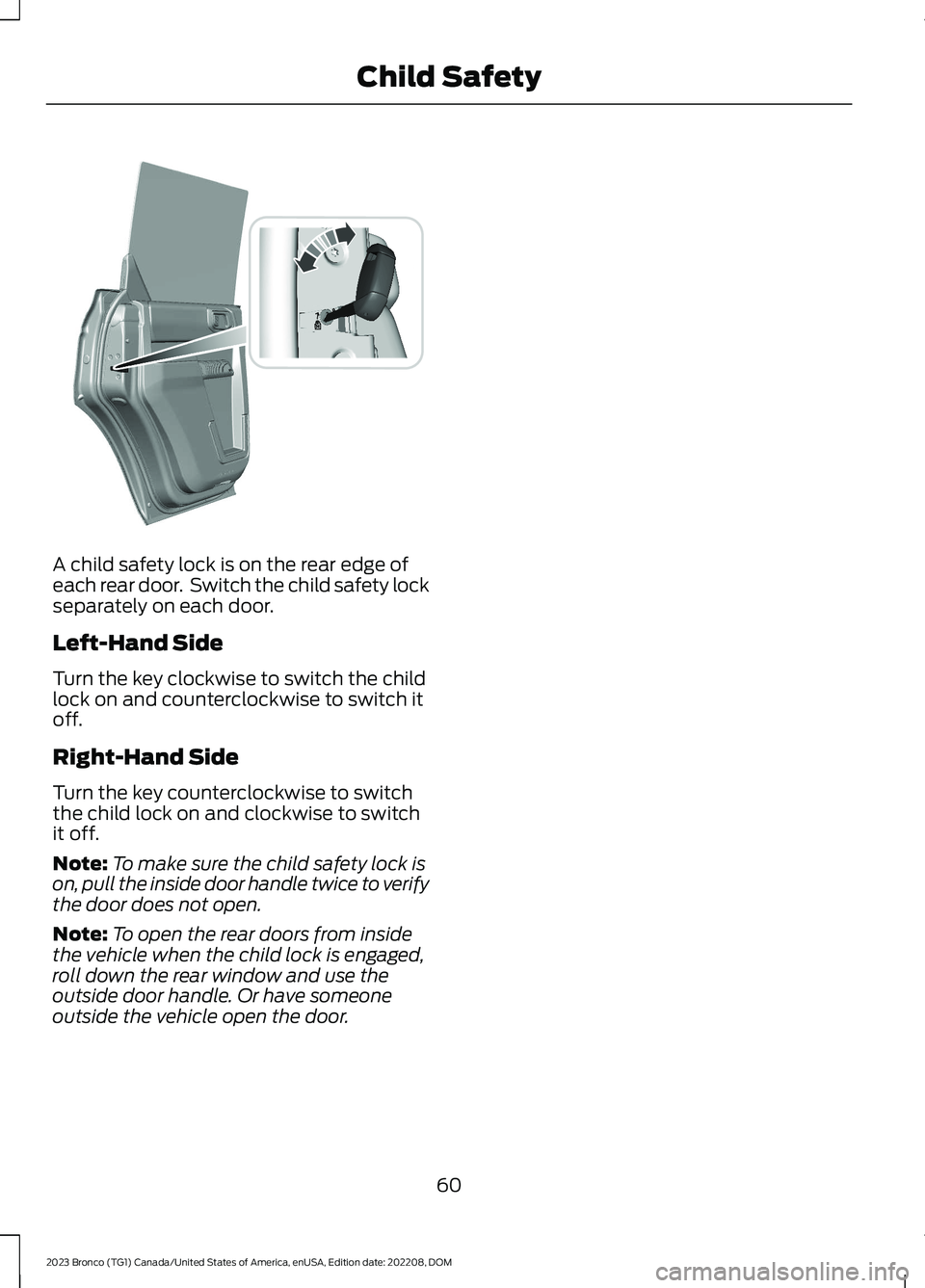 FORD BRONCO 2023 Repair Manual A child safety lock is on the rear edge ofeach rear door. Switch the child safety lockseparately on each door.
Left-Hand Side
Turn the key clockwise to switch the childlock on and counterclockwise to FORD BRONCO 2023 Repair Manual A child safety lock is on the rear edge ofeach rear door. Switch the child safety lockseparately on each door.
Left-Hand Side
Turn the key clockwise to switch the childlock on and counterclockwise to