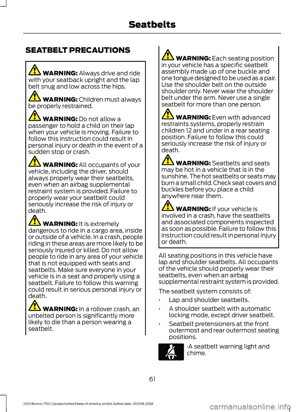 FORD BRONCO 2023 Repair Manual SEATBELT PRECAUTIONS
WARNING: Always drive and ridewith your seatback upright and the lapbelt snug and low across the hips.
WARNING: Children must alwaysbe properly restrained.
WARNING: Do not allow a FORD BRONCO 2023 Repair Manual SEATBELT PRECAUTIONS
WARNING: Always drive and ridewith your seatback upright and the lapbelt snug and low across the hips.
WARNING: Children must alwaysbe properly restrained.
WARNING: Do not allow a