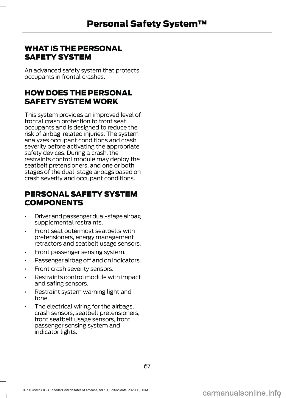 FORD BRONCO 2023 Owners Manual WHAT IS THE PERSONAL
SAFETY SYSTEM
An advanced safety system that protectsoccupants in frontal crashes.
HOW DOES THE PERSONAL
SAFETY SYSTEM WORK
This system provides an improved level offrontal crash FORD BRONCO 2023 Owners Manual WHAT IS THE PERSONAL
SAFETY SYSTEM
An advanced safety system that protectsoccupants in frontal crashes.
HOW DOES THE PERSONAL
SAFETY SYSTEM WORK
This system provides an improved level offrontal crash
