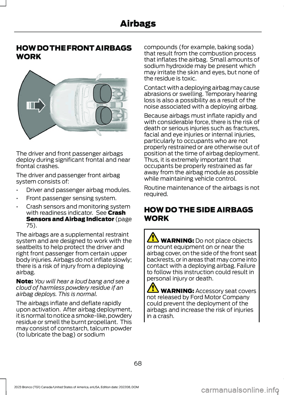 FORD BRONCO 2023 Owners Manual HOW DO THE FRONT AIRBAGS
WORK
The driver and front passenger airbagsdeploy during significant frontal and nearfrontal crashes.
The driver and passenger front airbagsystem consists of:
•Driver and pa FORD BRONCO 2023 Owners Manual HOW DO THE FRONT AIRBAGS
WORK
The driver and front passenger airbagsdeploy during significant frontal and nearfrontal crashes.
The driver and passenger front airbagsystem consists of:
•Driver and pa