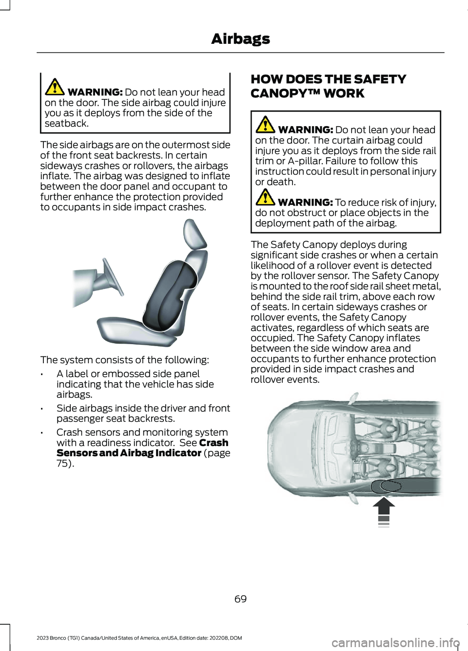 FORD BRONCO 2023 Owners Manual WARNING: Do not lean your headon the door. The side airbag could injureyou as it deploys from the side of theseatback.
The side airbags are on the outermost sideof the front seat backrests. In certain FORD BRONCO 2023 Owners Manual WARNING: Do not lean your headon the door. The side airbag could injureyou as it deploys from the side of theseatback.
The side airbags are on the outermost sideof the front seat backrests. In certain