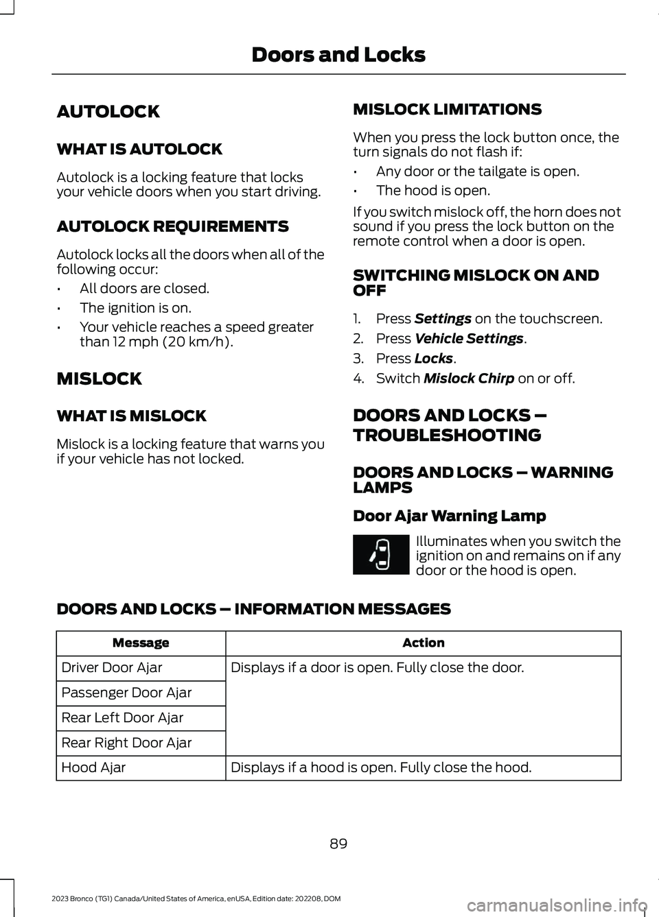 FORD BRONCO 2023 Owners Manual AUTOLOCK
WHAT IS AUTOLOCK
Autolock is a locking feature that locksyour vehicle doors when you start driving.
AUTOLOCK REQUIREMENTS
Autolock locks all the doors when all of thefollowing occur:
•All d FORD BRONCO 2023 Owners Manual AUTOLOCK
WHAT IS AUTOLOCK
Autolock is a locking feature that locksyour vehicle doors when you start driving.
AUTOLOCK REQUIREMENTS
Autolock locks all the doors when all of thefollowing occur:
•All d