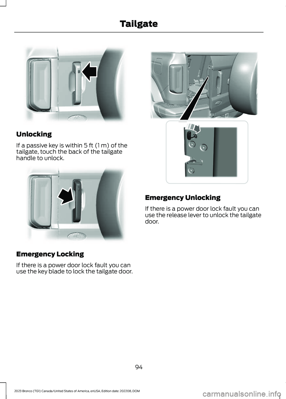 FORD BRONCO 2023 Owners Manual Unlocking
If a passive key is within 5 ft (1 m) of thetailgate, touch the back of the tailgatehandle to unlock.
Emergency Locking
If there is a power door lock fault you canuse the key blade to lock t FORD BRONCO 2023 Owners Manual Unlocking
If a passive key is within 5 ft (1 m) of thetailgate, touch the back of the tailgatehandle to unlock.
Emergency Locking
If there is a power door lock fault you canuse the key blade to lock t