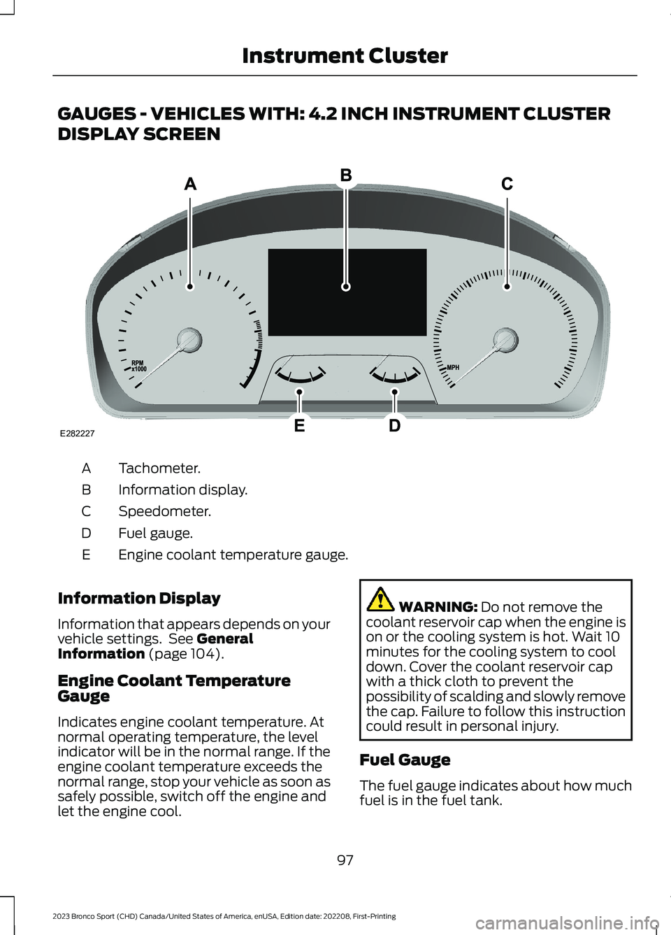 FORD BRONCO SPORT 2023 Owners Manual GAUGES - VEHICLES WITH: 4.2 INCH INSTRUMENT CLUSTER
DISPLAY SCREEN
Tachometer.A
Information display.B
Speedometer.C
Fuel gauge.D
Engine coolant temperature gauge.E
Information Display
Information that FORD BRONCO SPORT 2023 Owners Manual GAUGES - VEHICLES WITH: 4.2 INCH INSTRUMENT CLUSTER
DISPLAY SCREEN
Tachometer.A
Information display.B
Speedometer.C
Fuel gauge.D
Engine coolant temperature gauge.E
Information Display
Information that