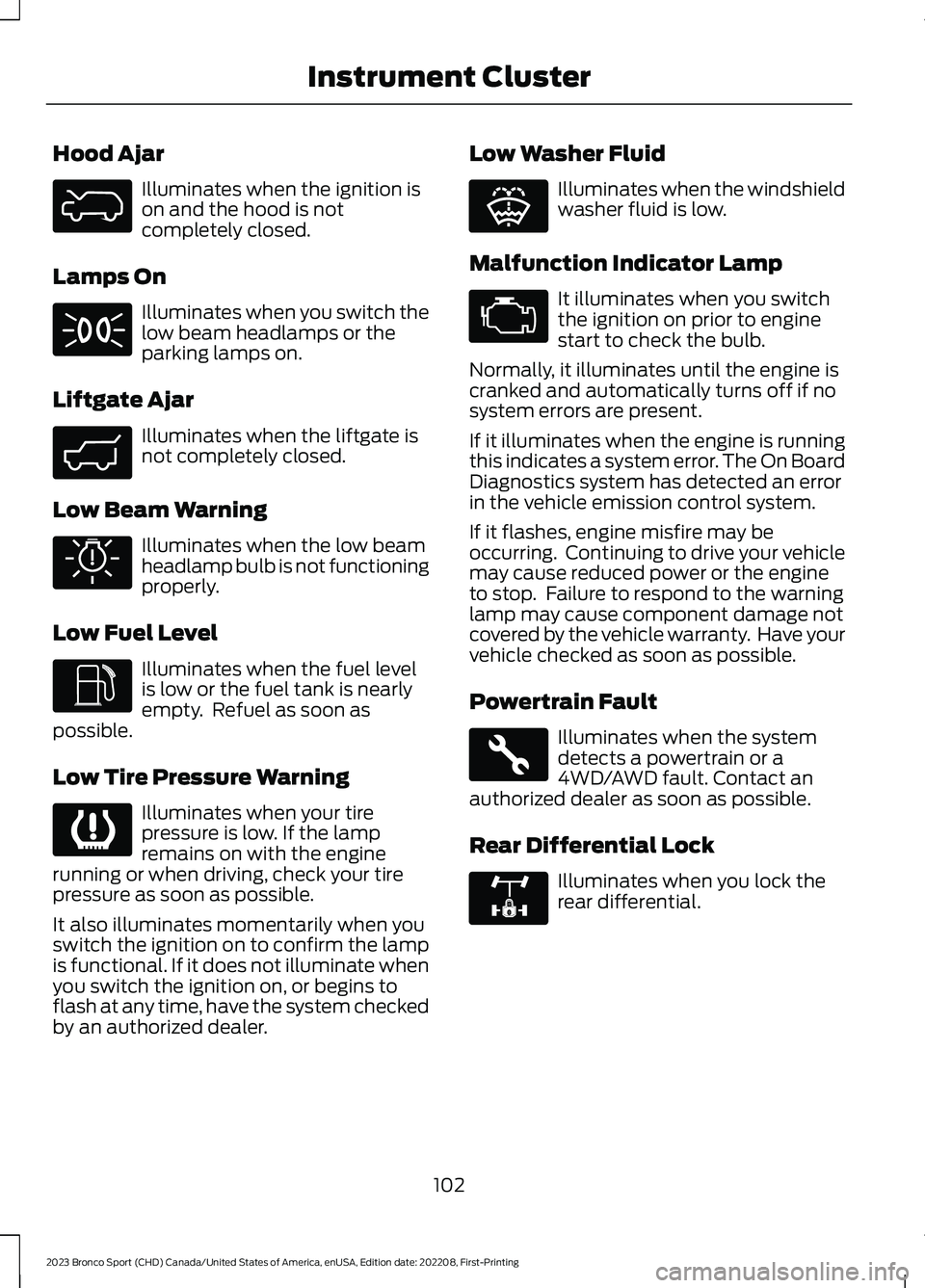FORD BRONCO SPORT 2023 Owners Manual Hood Ajar
Illuminates when the ignition ison and the hood is notcompletely closed.
Lamps On
Illuminates when you switch thelow beam headlamps or theparking lamps on.
Liftgate Ajar
Illuminates when the FORD BRONCO SPORT 2023 Owners Manual Hood Ajar
Illuminates when the ignition ison and the hood is notcompletely closed.
Lamps On
Illuminates when you switch thelow beam headlamps or theparking lamps on.
Liftgate Ajar
Illuminates when the