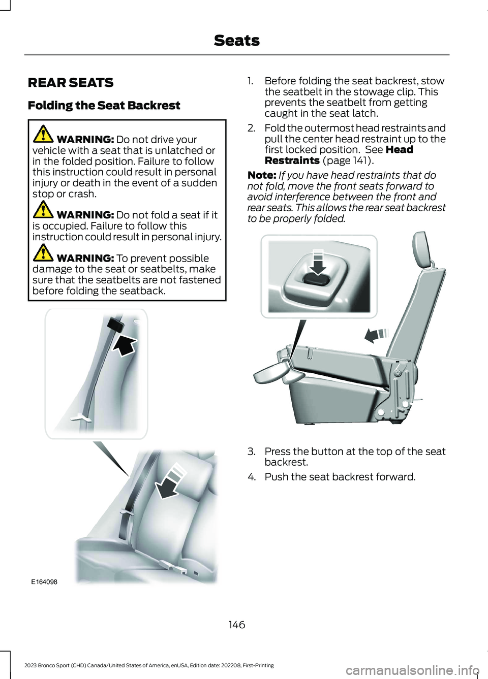 FORD BRONCO SPORT 2023 Owners Manual REAR SEATS
Folding the Seat Backrest
WARNING: Do not drive yourvehicle with a seat that is unlatched orin the folded position. Failure to followthis instruction could result in personalinjury or death FORD BRONCO SPORT 2023 Owners Manual REAR SEATS
Folding the Seat Backrest
WARNING: Do not drive yourvehicle with a seat that is unlatched orin the folded position. Failure to followthis instruction could result in personalinjury or death