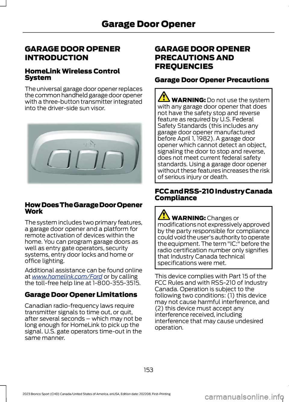 FORD BRONCO SPORT 2023 Owners Manual GARAGE DOOR OPENER
INTRODUCTION
HomeLink Wireless ControlSystem
The universal garage door opener replacesthe common handheld garage door openerwith a three-button transmitter integratedinto the driver FORD BRONCO SPORT 2023 Owners Manual GARAGE DOOR OPENER
INTRODUCTION
HomeLink Wireless ControlSystem
The universal garage door opener replacesthe common handheld garage door openerwith a three-button transmitter integratedinto the driver