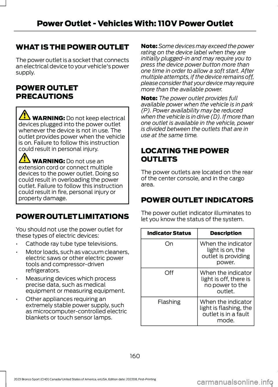 FORD BRONCO SPORT 2023 Owners Manual WHAT IS THE POWER OUTLET
The power outlet is a socket that connectsan electrical device to your vehicle's powersupply.
POWER OUTLET
PRECAUTIONS
WARNING: Do not keep electricaldevices plugged into FORD BRONCO SPORT 2023 Owners Manual WHAT IS THE POWER OUTLET
The power outlet is a socket that connectsan electrical device to your vehicle's powersupply.
POWER OUTLET
PRECAUTIONS
WARNING: Do not keep electricaldevices plugged into