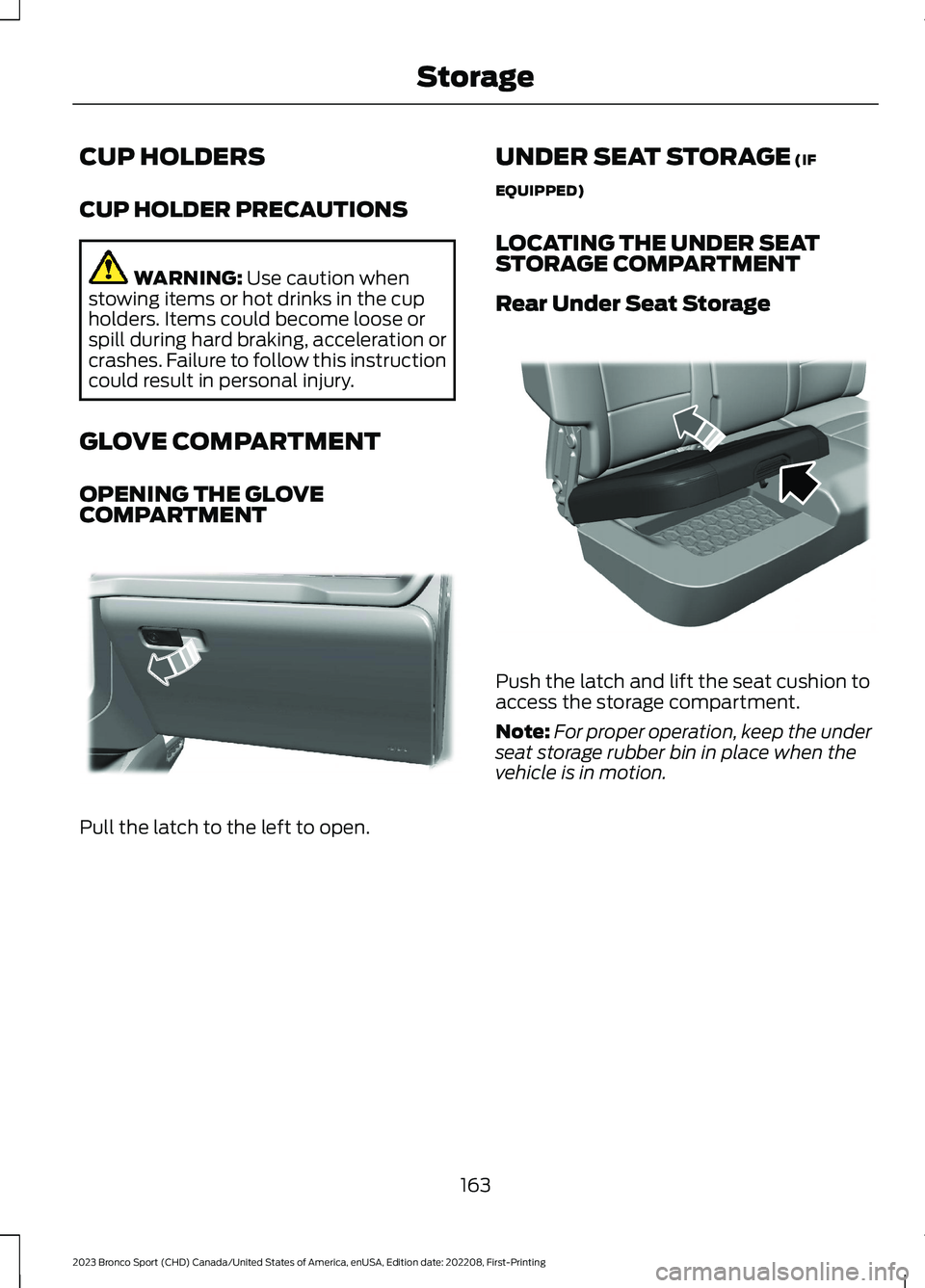 FORD BRONCO SPORT 2023 Owners Manual CUP HOLDERS
CUP HOLDER PRECAUTIONS
WARNING: Use caution whenstowing items or hot drinks in the cupholders. Items could become loose orspill during hard braking, acceleration orcrashes. Failure to foll FORD BRONCO SPORT 2023 Owners Manual CUP HOLDERS
CUP HOLDER PRECAUTIONS
WARNING: Use caution whenstowing items or hot drinks in the cupholders. Items could become loose orspill during hard braking, acceleration orcrashes. Failure to foll