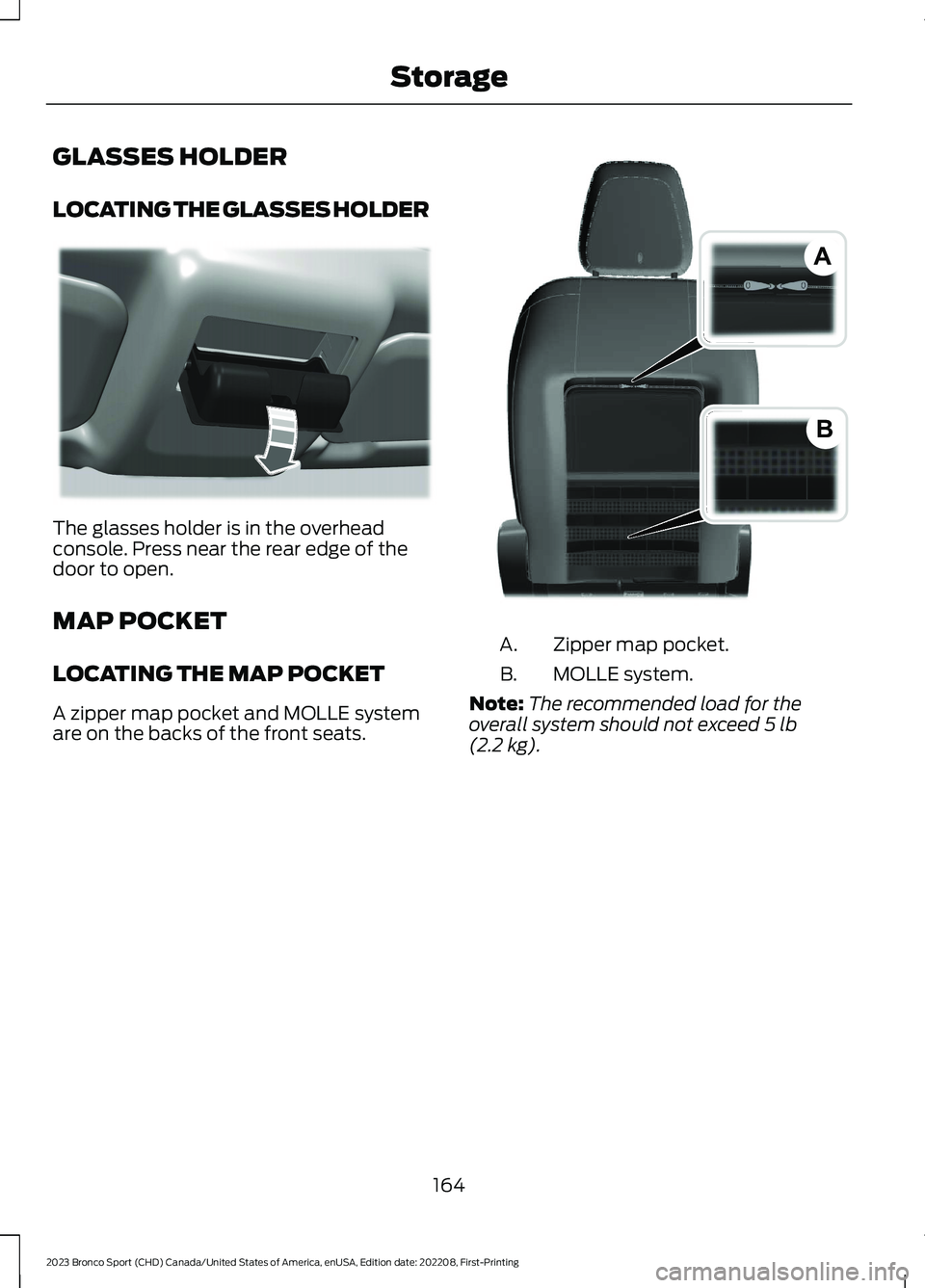 FORD BRONCO SPORT 2023 Owners Manual GLASSES HOLDER
LOCATING THE GLASSES HOLDER
The glasses holder is in the overheadconsole. Press near the rear edge of thedoor to open.
MAP POCKET
LOCATING THE MAP POCKET
A zipper map pocket and MOLLE s FORD BRONCO SPORT 2023 Owners Manual GLASSES HOLDER
LOCATING THE GLASSES HOLDER
The glasses holder is in the overheadconsole. Press near the rear edge of thedoor to open.
MAP POCKET
LOCATING THE MAP POCKET
A zipper map pocket and MOLLE s