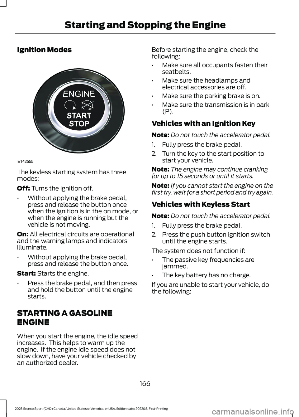 FORD BRONCO SPORT 2023 Owners Manual Ignition Modes
The keyless starting system has threemodes:
Off: Turns the ignition off.
•Without applying the brake pedal,press and release the button oncewhen the ignition is in the on mode, orwhen FORD BRONCO SPORT 2023 Owners Manual Ignition Modes
The keyless starting system has threemodes:
Off: Turns the ignition off.
•Without applying the brake pedal,press and release the button oncewhen the ignition is in the on mode, orwhen