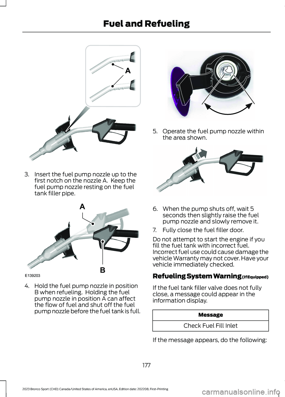 FORD BRONCO SPORT 2023 Owners Manual 3.Insert the fuel pump nozzle up to thefirst notch on the nozzle A. Keep thefuel pump nozzle resting on the fueltank filler pipe.
4.Hold the fuel pump nozzle in positionB when refueling. Holding the FORD BRONCO SPORT 2023 Owners Manual 3.Insert the fuel pump nozzle up to thefirst notch on the nozzle A. Keep thefuel pump nozzle resting on the fueltank filler pipe.
4.Hold the fuel pump nozzle in positionB when refueling. Holding the