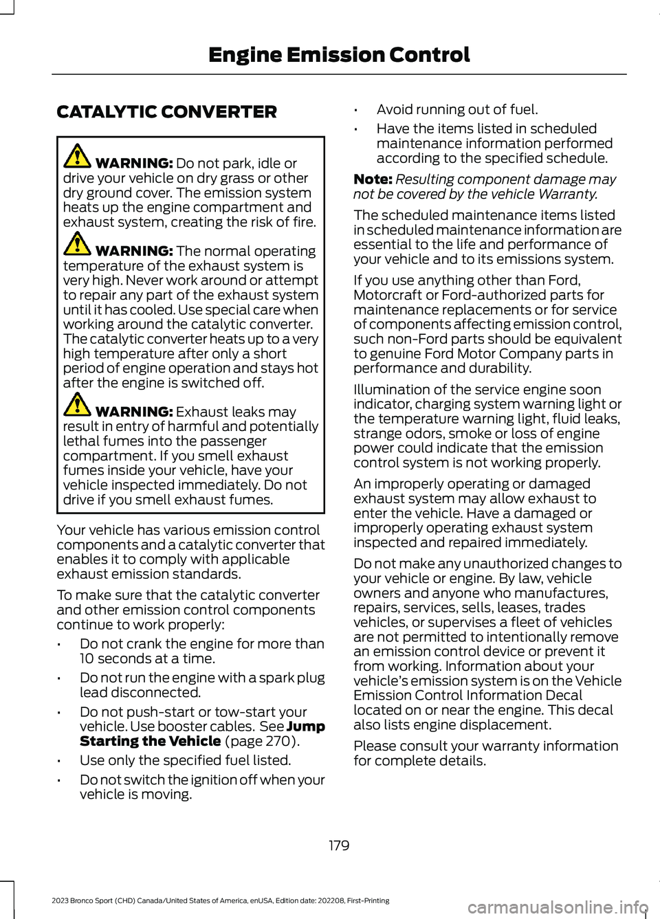 FORD BRONCO SPORT 2023 Owners Manual CATALYTIC CONVERTER
WARNING: Do not park, idle ordrive your vehicle on dry grass or otherdry ground cover. The emission systemheats up the engine compartment andexhaust system, creating the risk of fi FORD BRONCO SPORT 2023 Owners Manual CATALYTIC CONVERTER
WARNING: Do not park, idle ordrive your vehicle on dry grass or otherdry ground cover. The emission systemheats up the engine compartment andexhaust system, creating the risk of fi